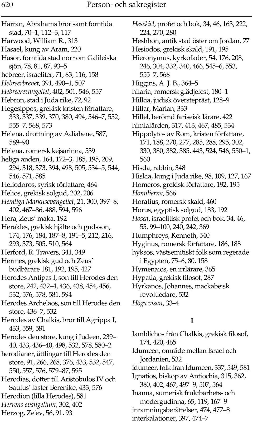 557 Hebron, stad i Juda rike, 72, 92 Hegesippos, grekisk kristen författare, 333, 337, 339, 370, 380, 494, 546 7, 552, 555 7, 568, 573 Helena, drottning av Adiabene, 587, 589 90 Helena, romersk