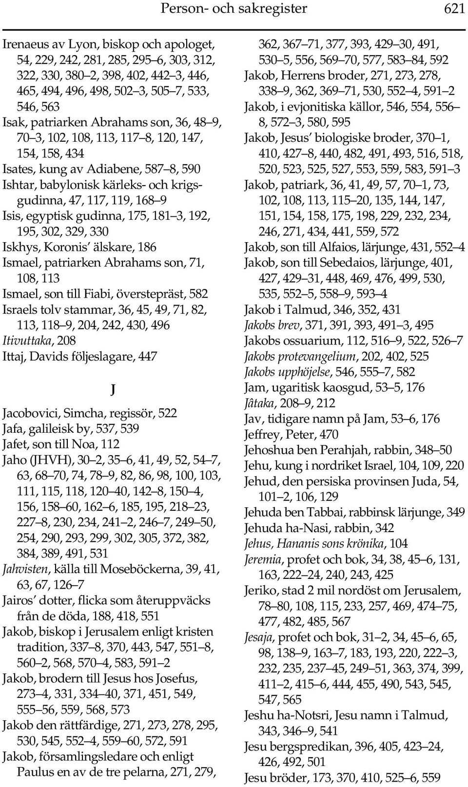 Isis, egyptisk gudinna, 175, 181 3, 192, 195, 302, 329, 330 Iskhys, Koronis älskare, 186 Ismael, patriarken Abrahams son, 71, 108, 113 Ismael, son till Fiabi, överstepräst, 582 Israels tolv stammar,