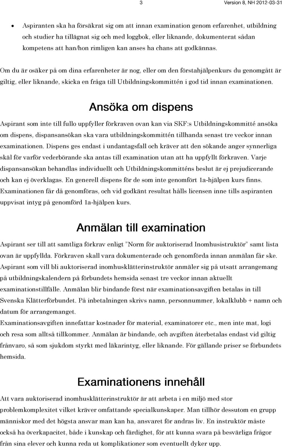 Om du är osäker på om dina erfarenheter är nog, eller om den förstahjälpenkurs du genomgått är giltig, eller liknande, skicka en fråga till Utbildningskommittén i god tid innan examinationen.