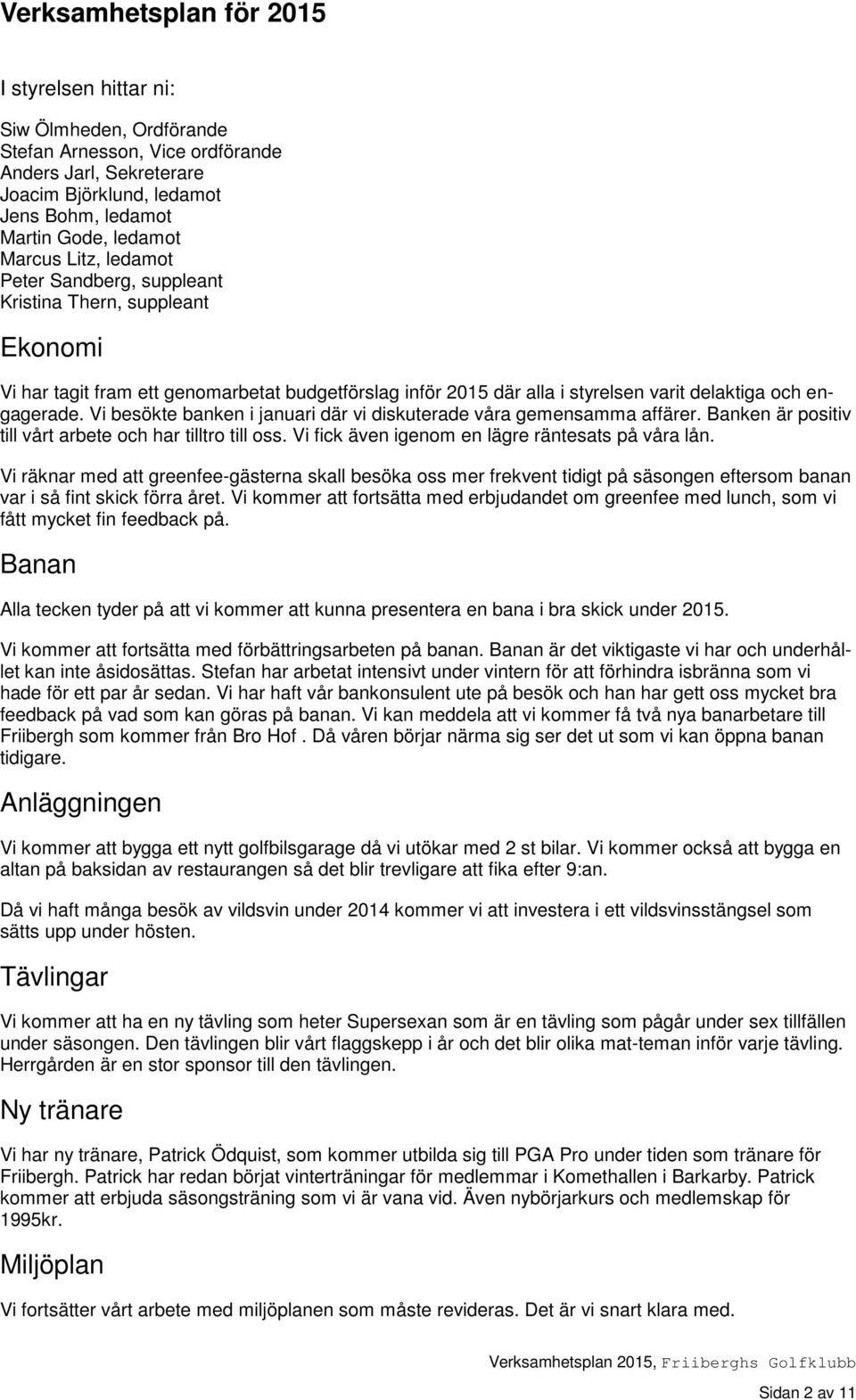 Vi besökte banken i januari där vi diskuterade våra gemensamma affärer. Banken är positiv till vårt arbete och har tilltro till oss. Vi fick även igenom en lägre räntesats på våra lån.