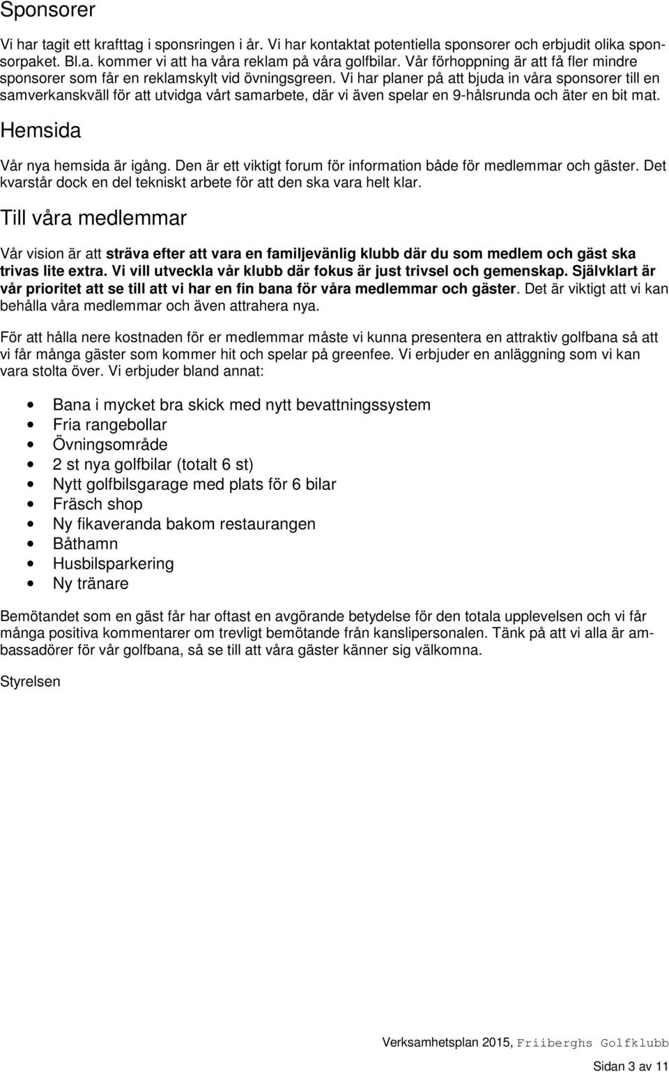 Vi har planer på att bjuda in våra sponsorer till en samverkanskväll för att utvidga vårt samarbete, där vi även spelar en 9-hålsrunda och äter en bit mat. Hemsida Vår nya hemsida är igång.