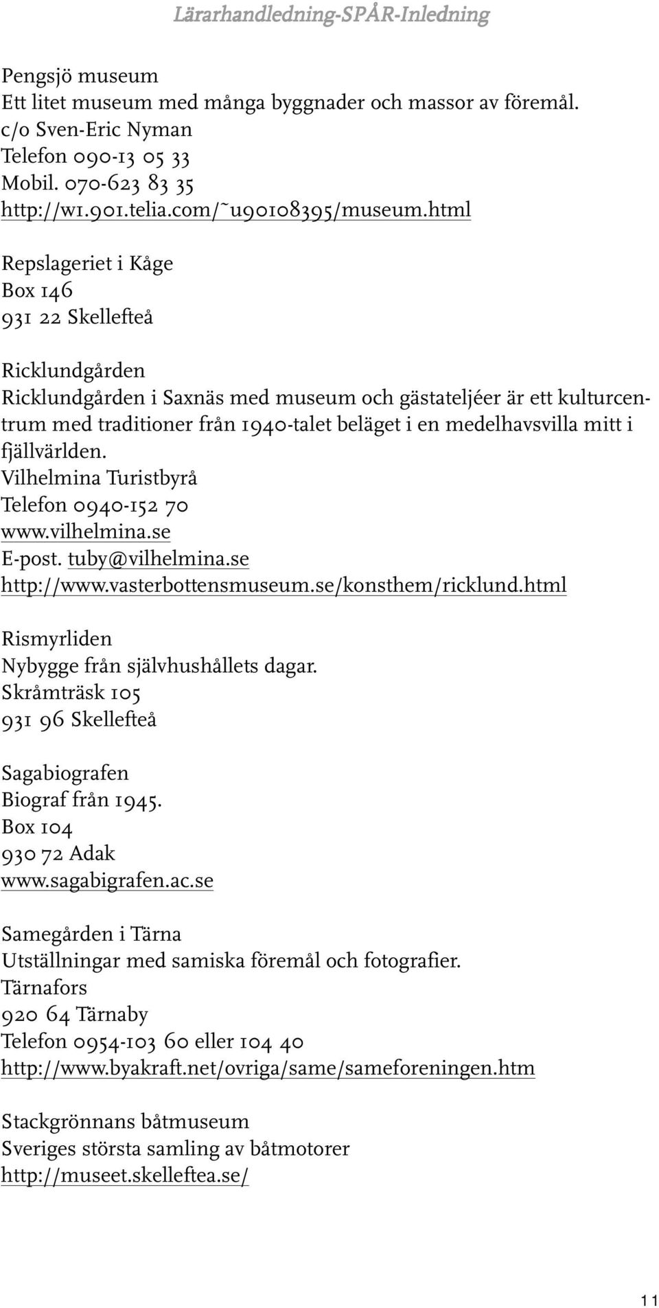 html Repslageriet i Kåge Box 146 931 22 Skellefteå Ricklundgården Ricklundgården i Saxnäs med museum och gästateljéer är ett kulturcentrum med traditioner från 1940-talet beläget i en medelhavsvilla