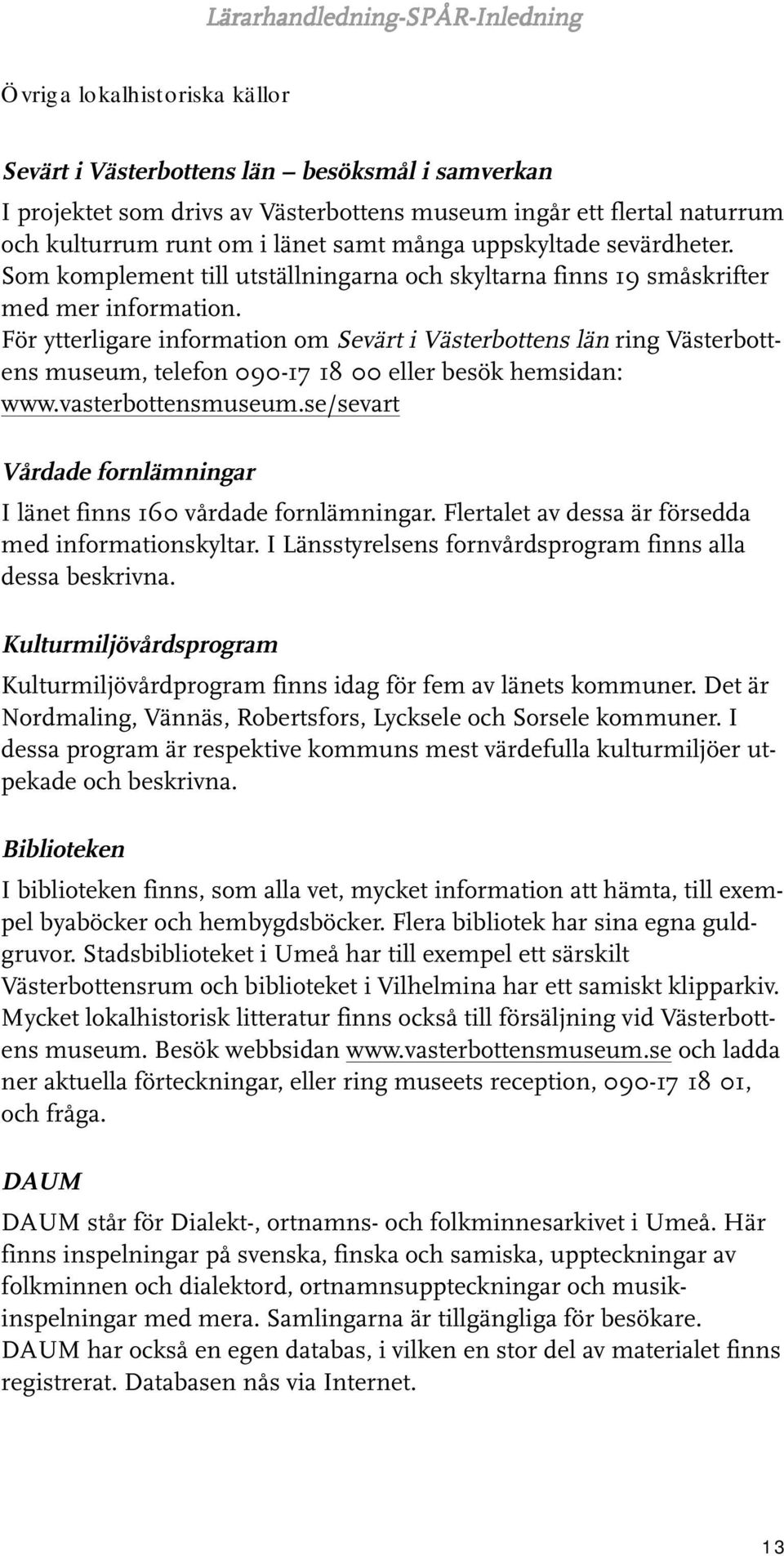 För ytterligare information om Sevärt i Västerbottens län ring Västerbottens museum, telefon 090-17 18 00 eller besök hemsidan: www.vasterbottensmuseum.