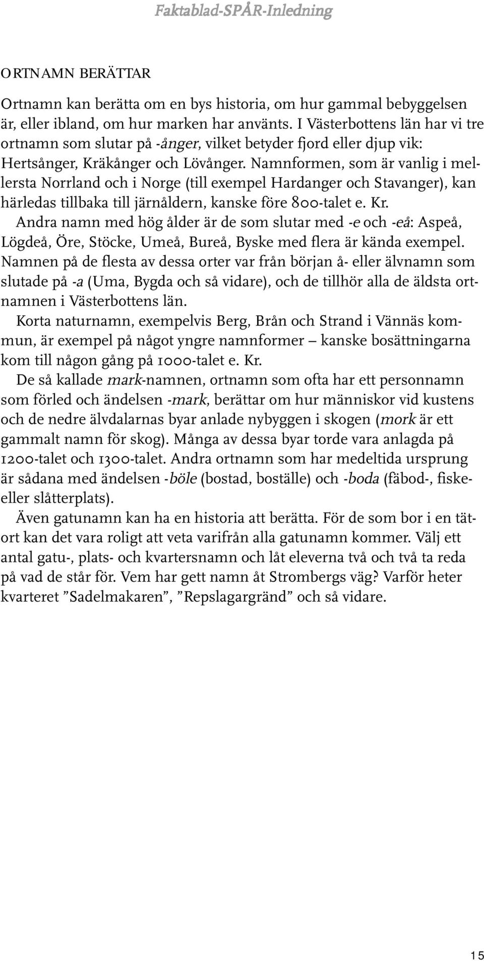 Namnformen, som är vanlig i mellersta Norrland och i Norge (till exempel Hardanger och Stavanger), kan härledas tillbaka till järnåldern, kanske före 800-talet e. Kr.