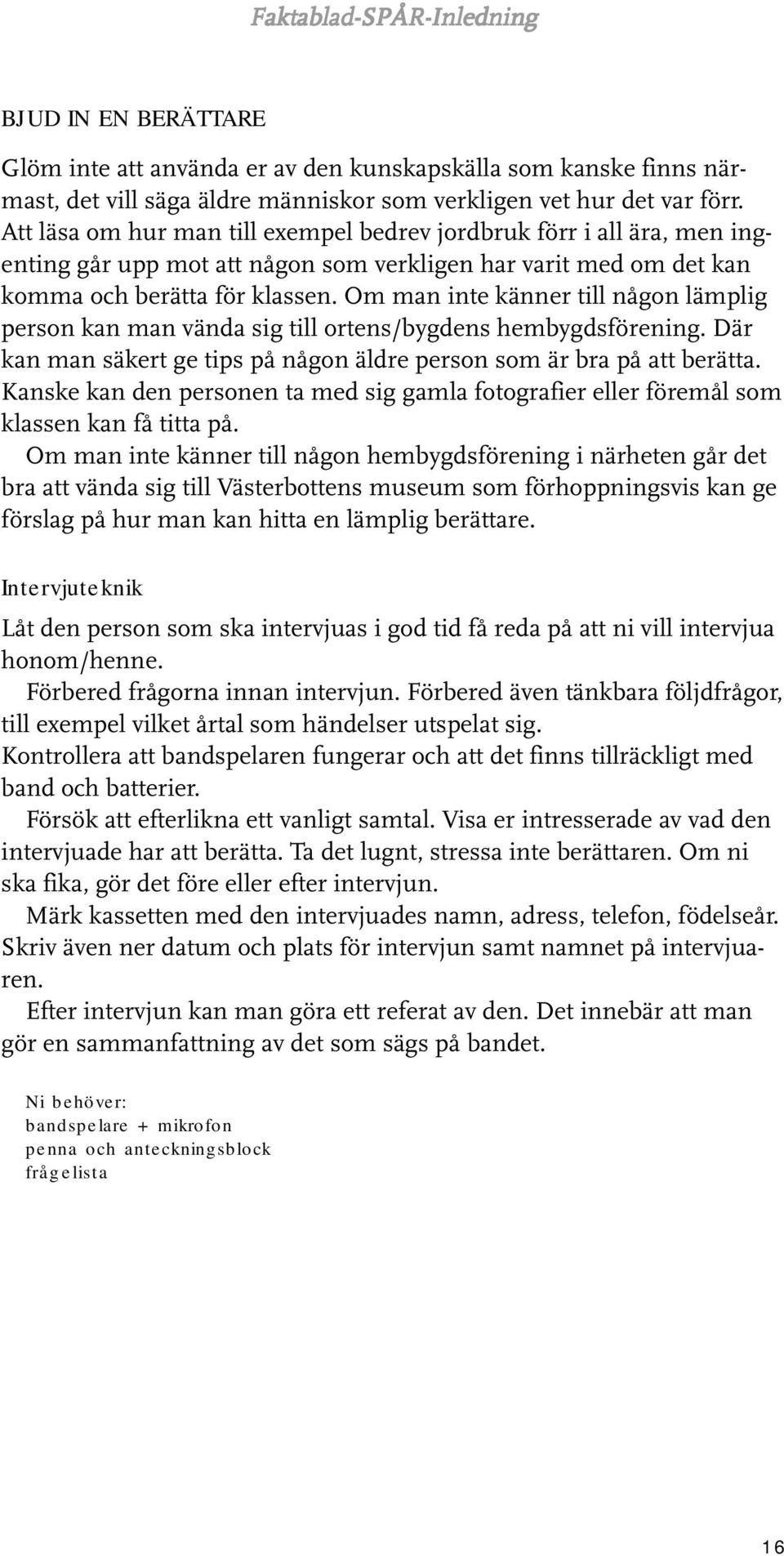 Om man inte känner till någon lämplig person kan man vända sig till ortens/bygdens hembygdsförening. Där kan man säkert ge tips på någon äldre person som är bra på att berätta.