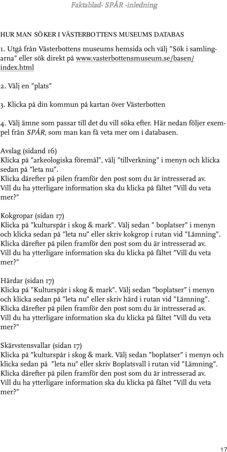 Här nedan följer exempel från SPÅR, som man kan få veta mer om i databasen. Avslag (sidand 16) Klicka på arkeologiska föremål, välj tillverkning i menyn och klicka sedan på leta nu.