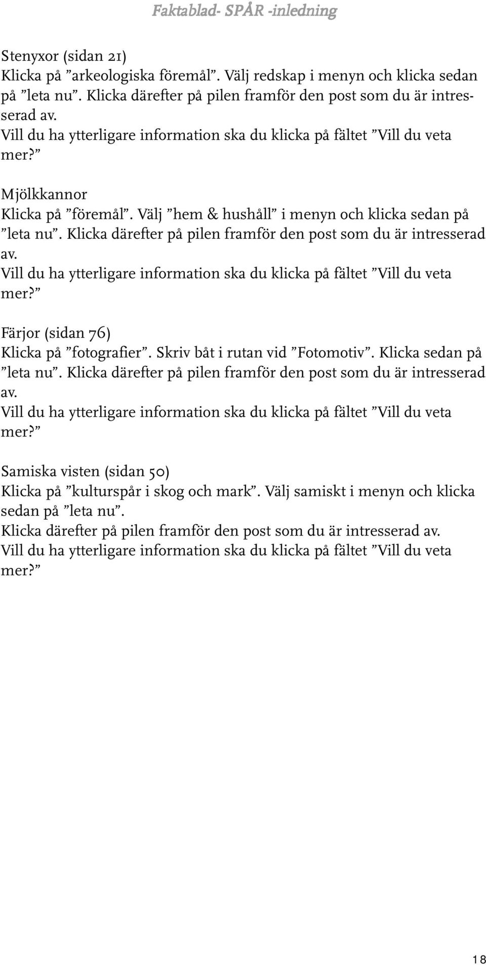 Klicka därefter på pilen framför den post som du är intresserad av. Vill du ha ytterligare information ska du klicka på fältet Vill du veta mer? Färjor (sidan 76) Klicka på fotografier.