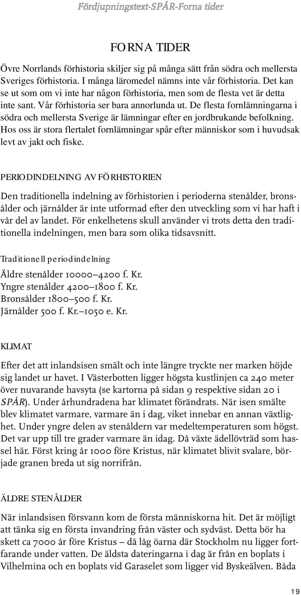 De flesta fornlämningarna i södra och mellersta Sverige är lämningar efter en jordbrukande befolkning.