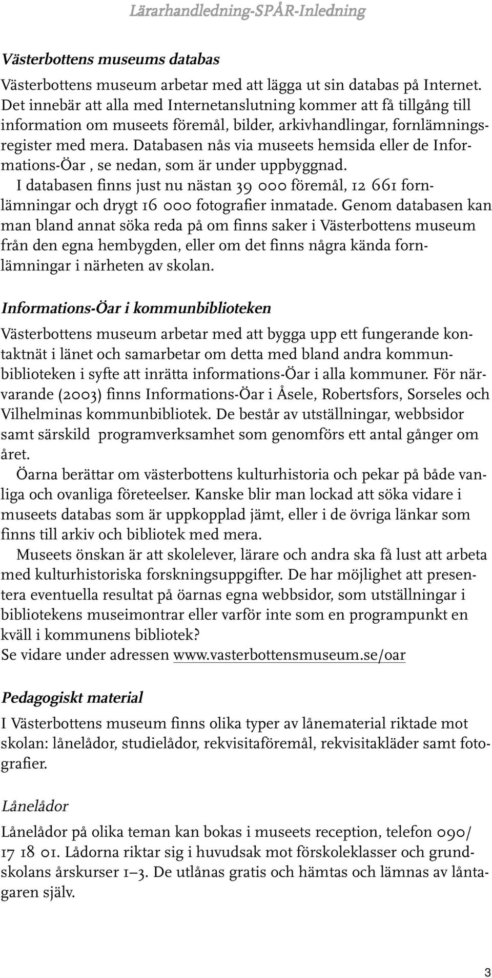 Databasen nås via museets hemsida eller de Informations-Öar, se nedan, som är under uppbyggnad.