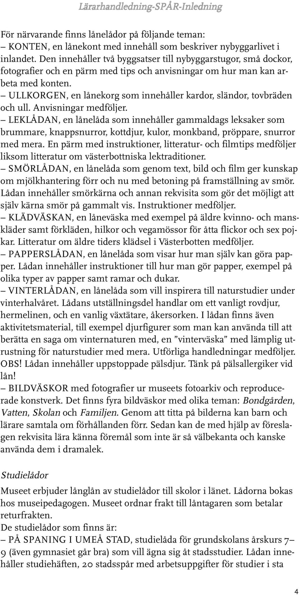 ULLKORGEN, en lånekorg som innehåller kardor, sländor, tovbräden och ull. Anvisningar medföljer.