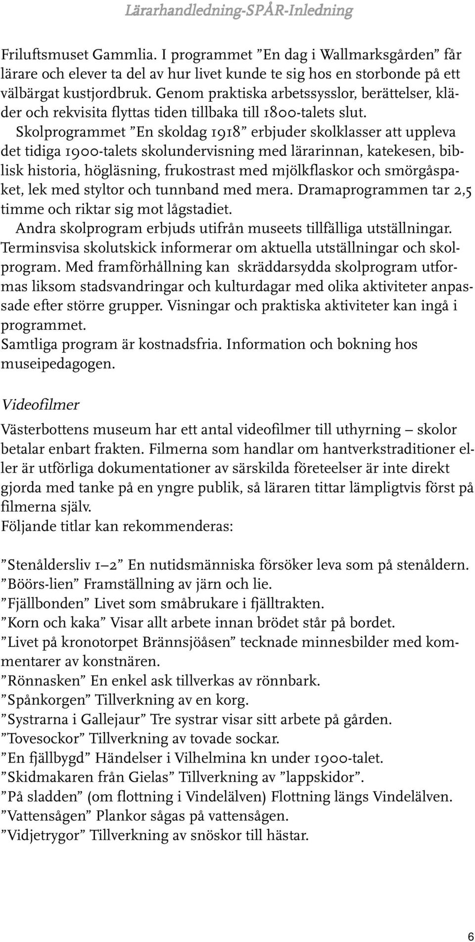 Skolprogrammet En skoldag 1918 erbjuder skolklasser att uppleva det tidiga 1900-talets skolundervisning med lärarinnan, katekesen, biblisk historia, högläsning, frukostrast med mjölkflaskor och