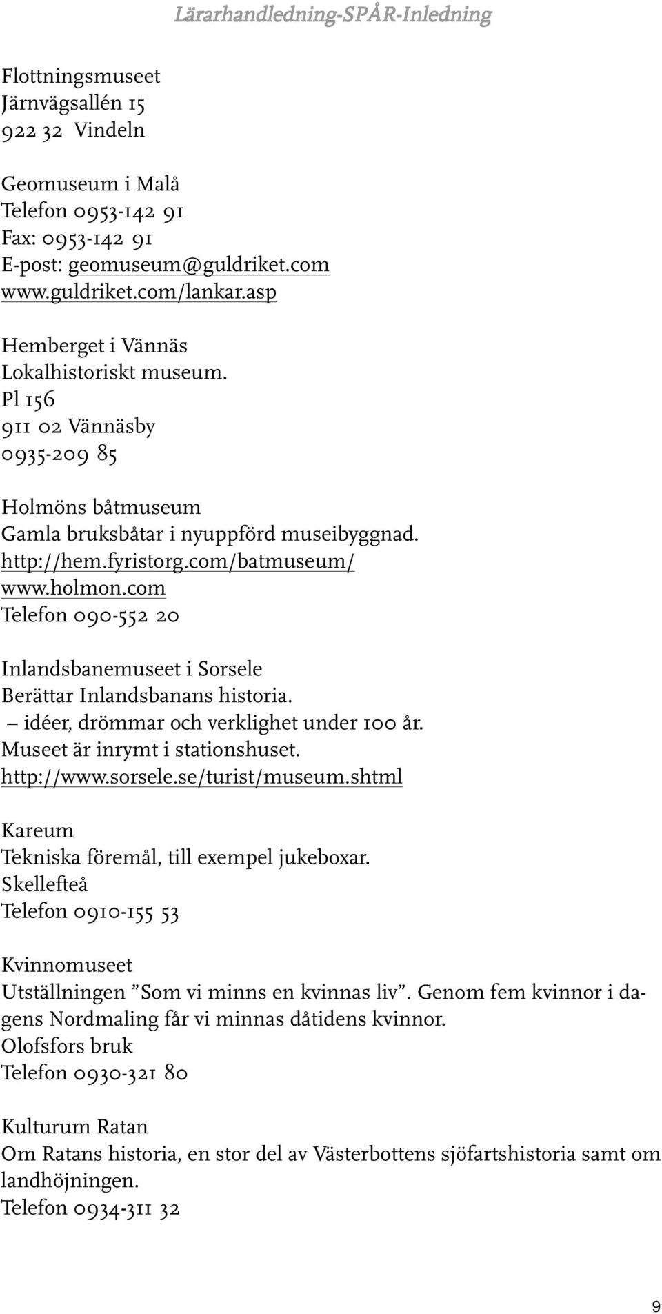 com Telefon 090-552 20 Inlandsbanemuseet i Sorsele Berättar Inlandsbanans historia. idéer, drömmar och verklighet under 100 år. Museet är inrymt i stationshuset. http://www.sorsele.se/turist/museum.