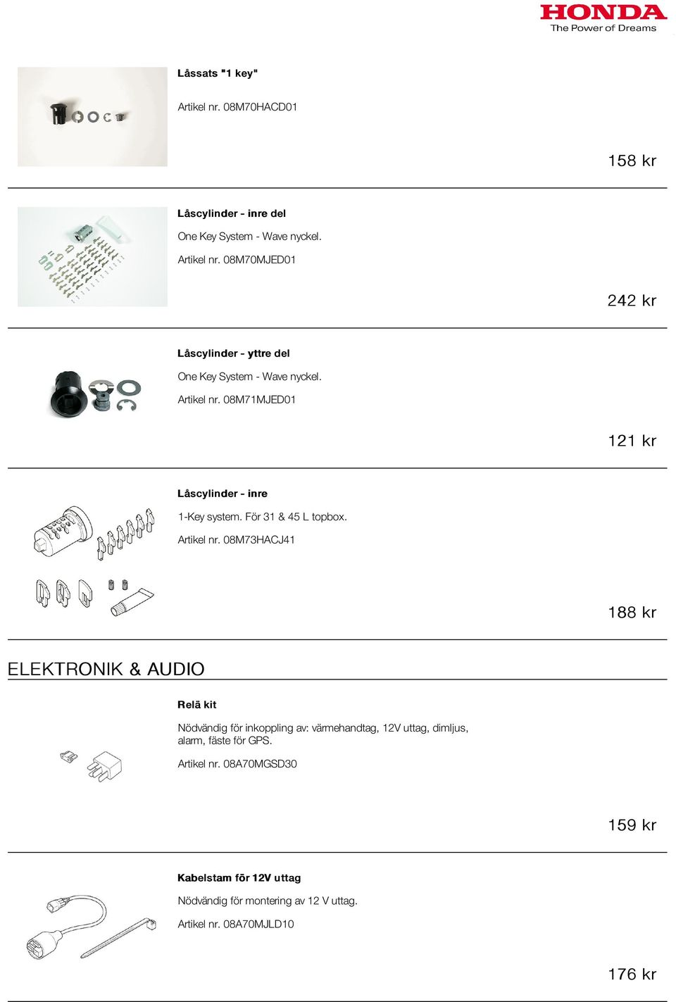 08M73HACJ41 188 kr ELEKTRONIK & AUDIO Relä kit Nödvändig för inkoppling av: värmehandtag, 12V uttag, dimljus, alarm, fäste för GPS.