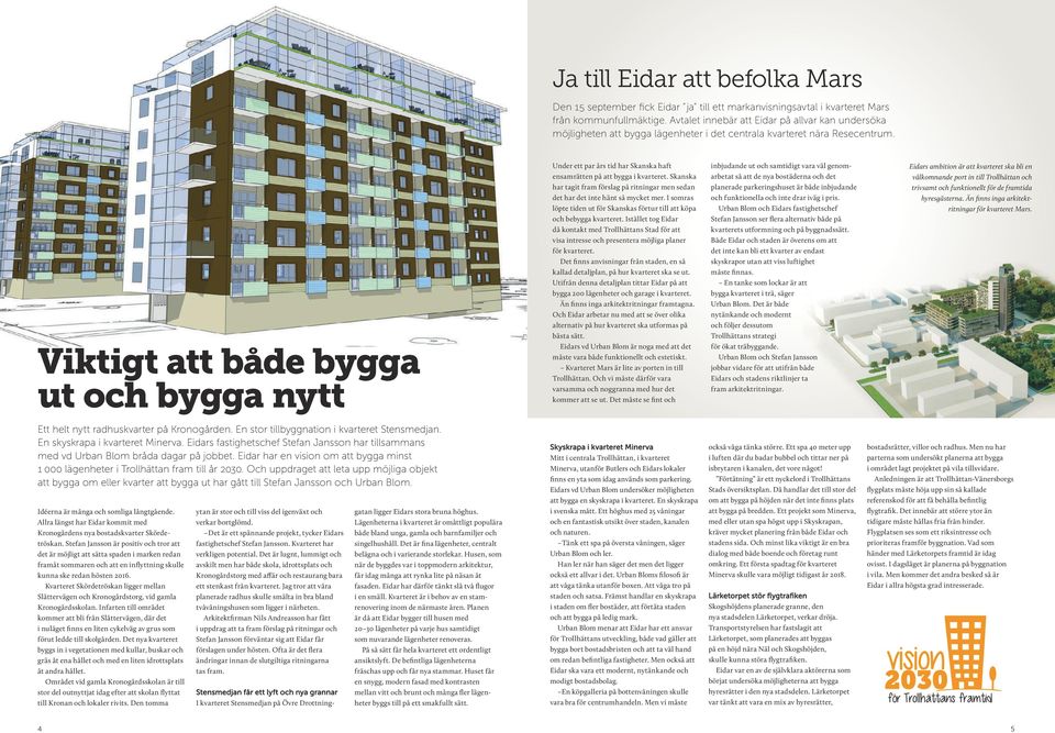 Viktigt att både bygga ut och bygga nytt Under ett par års tid har Skanska haft ensamrätten på att bygga i kvarteret.