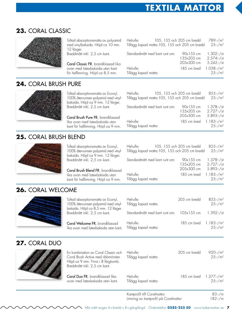 Helrulle: 105, 155 och 205 cm bredd 789:-/m 2 Tillägg kapad matta: 105, 155 och 205 cm bredd 25:-/m 2 Standardmått med kant runt om: 90x155 cm 1.302:-/st 135x205 cm 2.574:-/st 205x300 cm 5.