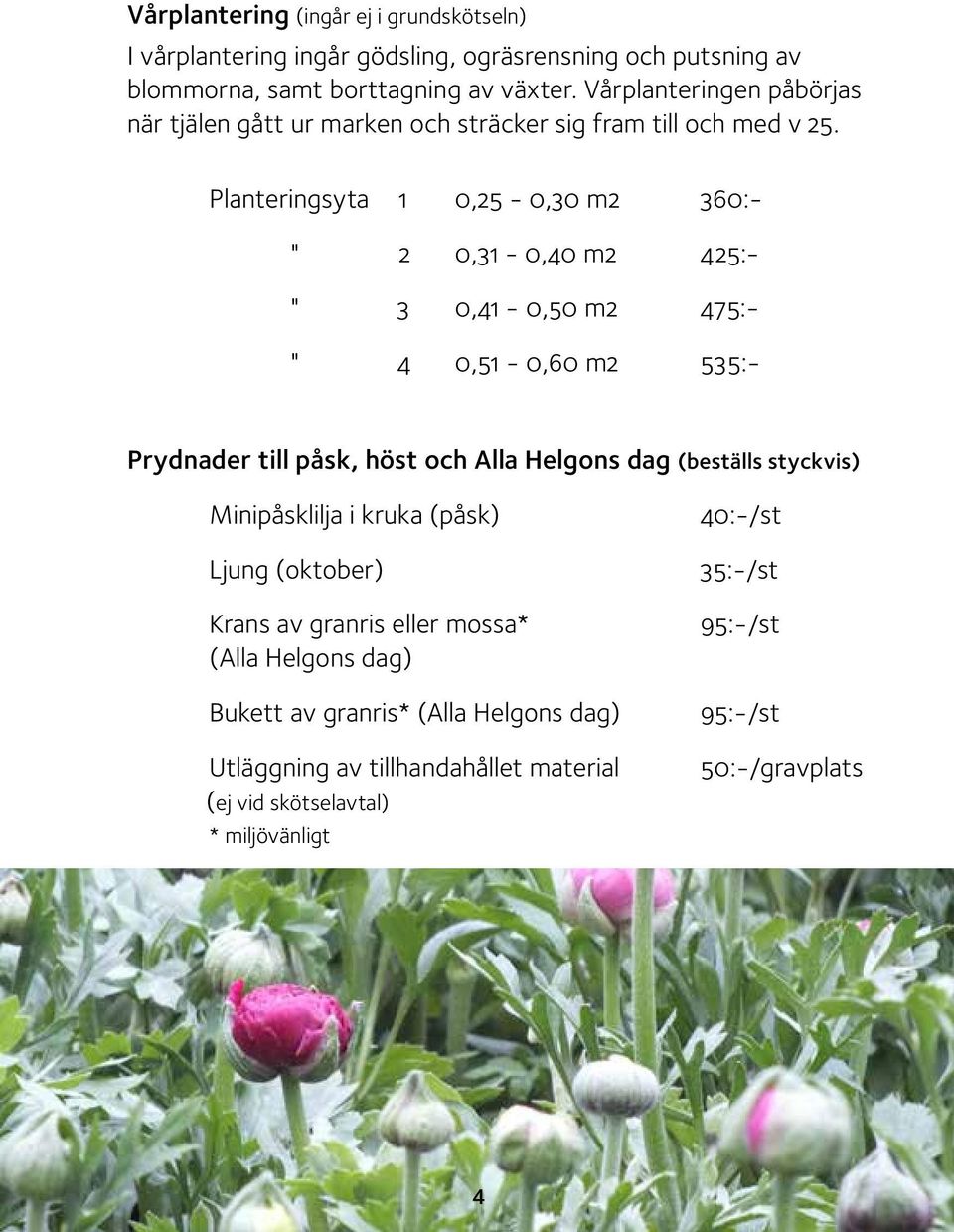 Planteringsyta 1 0,25-0,30 m2 360:- " 2 0,31-0,40 m2 425:- " 3 0,41-0,50 m2 475:- " 4 0,51-0,60 m2 535:- Prydnader till påsk, höst och Alla Helgons dag (beställs