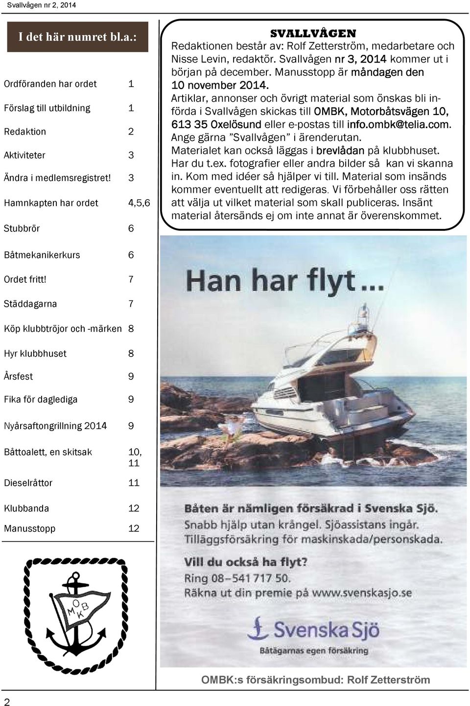 Manusstopp är måndagen den 10 november 2014. Artiklar, annonser och övrigt material som önskas bli införda i Svallvågen skickas till OMBK, Motorbåtsvägen 10, 613 35 Oxelösund eller e-postas till info.