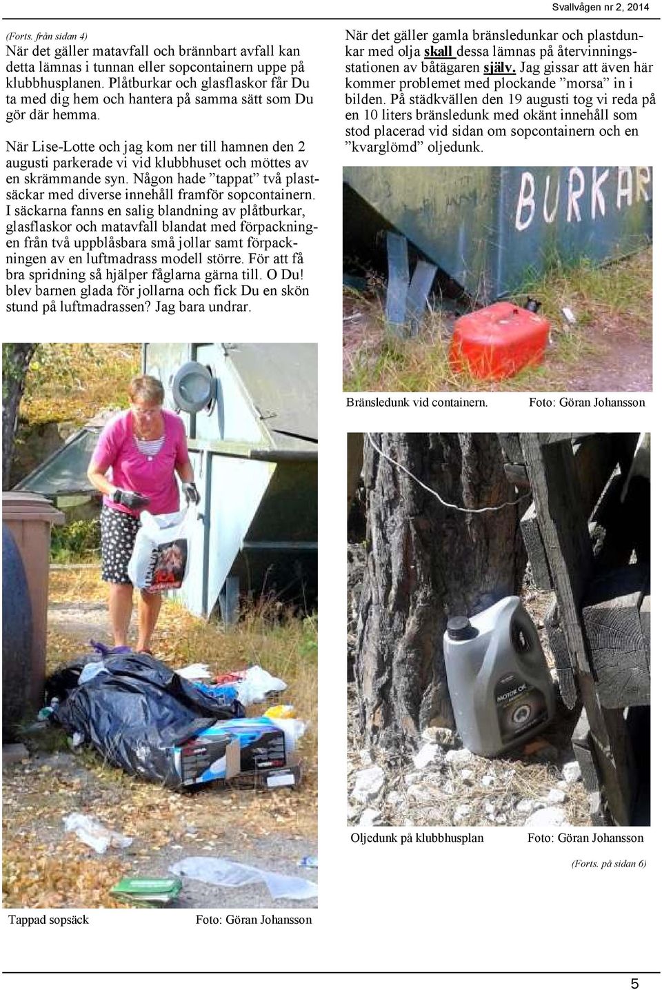 När Lise-Lotte och jag kom ner till hamnen den 2 augusti parkerade vi vid klubbhuset och möttes av en skrämmande syn. Någon hade tappat två plastsäckar med diverse innehåll framför sopcontainern.