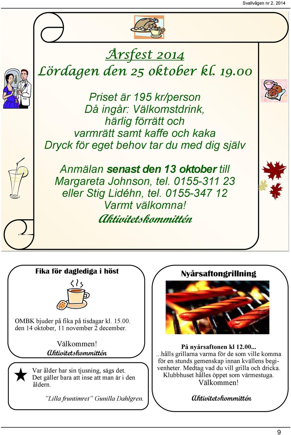 0155-311 23 eller Stig Lidéhn, tel. 0155-347 12 Varmt välkomna! Aktivitetskommittén Fika för daglediga i höst Nyårsaftongrillning OMBK bjuder på fika på tisdagar kl. 15.00.