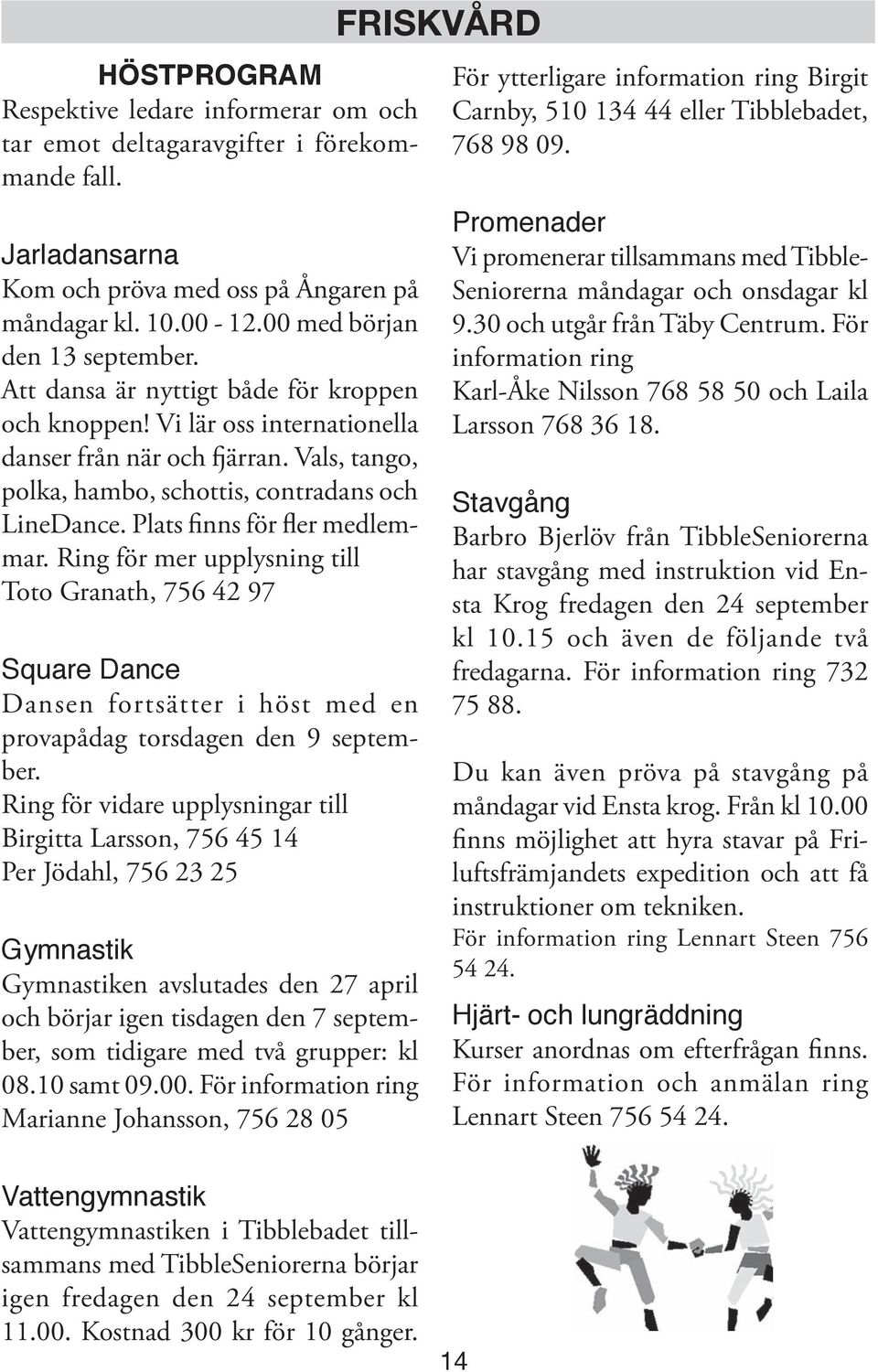 Plats finns för fler medlemmar. Ring för mer upplysning till Toto Granath, 756 42 97 Square Dance Dansen fortsätter i höst med en provapådag torsdagen den 9 september.