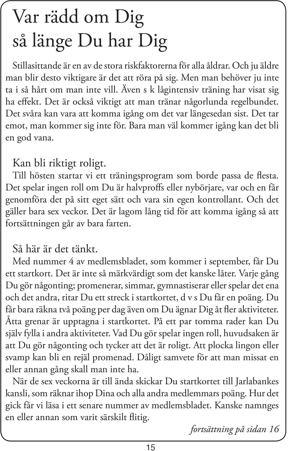 Det svåra kan vara att komma igång om det var längesedan sist. Det tar emot, man kommer sig inte för. Bara man väl kommer igång kan det bli en god vana. Kan bli riktigt roligt.