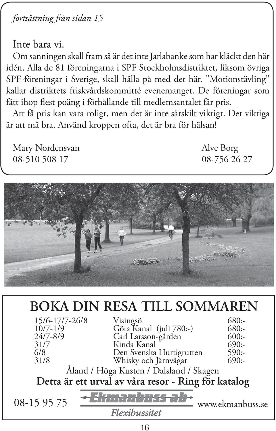 De föreningar som fått ihop flest poäng i förhållande till medlemsantalet får pris. Att få pris kan vara roligt, men det är inte särskilt viktigt. Det viktiga är att må bra.