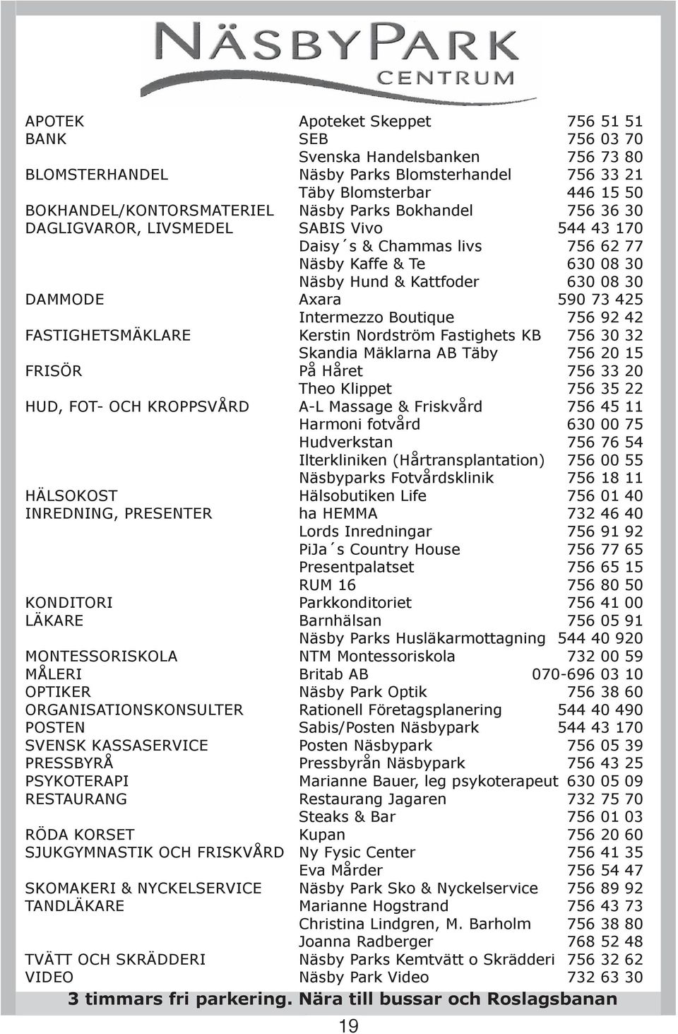 Boutique 756 92 42 FASTIGHETSMÄKLARE Kerstin Nordström Fastighets KB 756 30 32 Skandia Mäklarna AB Täby 756 20 15 FRISÖR På Håret 756 33 20 Theo Klippet 756 35 22 HUD, FOT- OCH KROPPSVÅRD A-L Massage