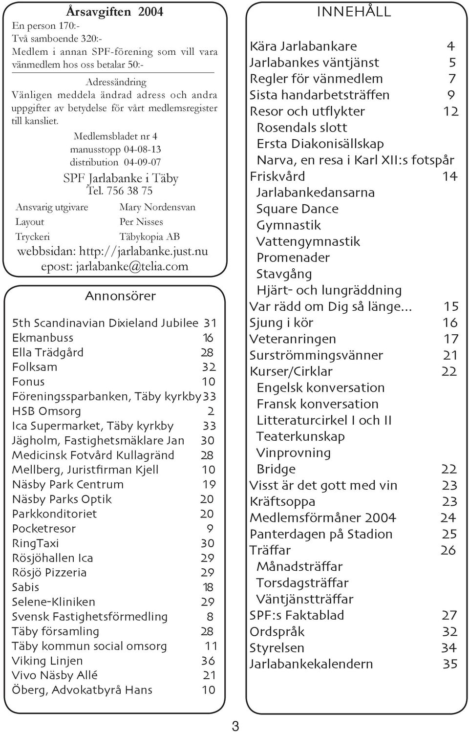 756 38 75 Ansvarig utgivare Mary Nordensvan Layout Per Nisses Tryckeri Täbykopia AB webbsidan: http://jarlabanke.just.nu epost: jarlabanke@telia.