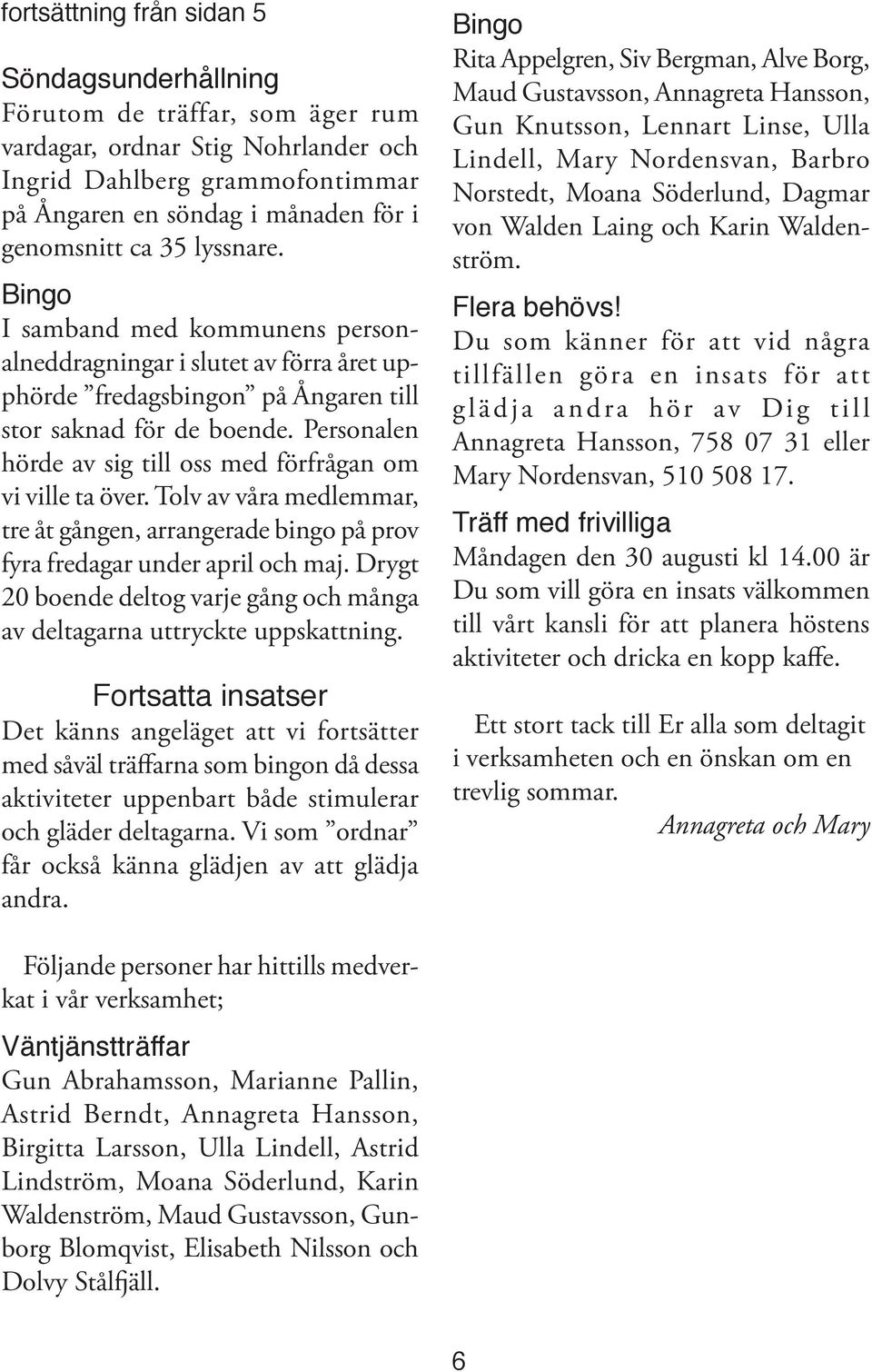 Personalen hörde av sig till oss med förfrågan om vi ville ta över. Tolv av våra medlemmar, tre åt gången, arrangerade bingo på prov fyra fredagar under april och maj.