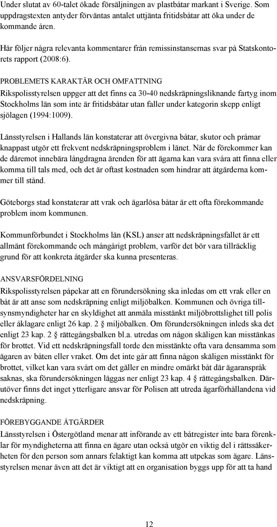 PROBLEMETS KARAKTÄR OCH OMFATTNING Rikspolisstyrelsen uppger att det finns ca 30-40 nedskräpningsliknande fartyg inom Stockholms län som inte är fritidsbåtar utan faller under kategorin skepp enligt