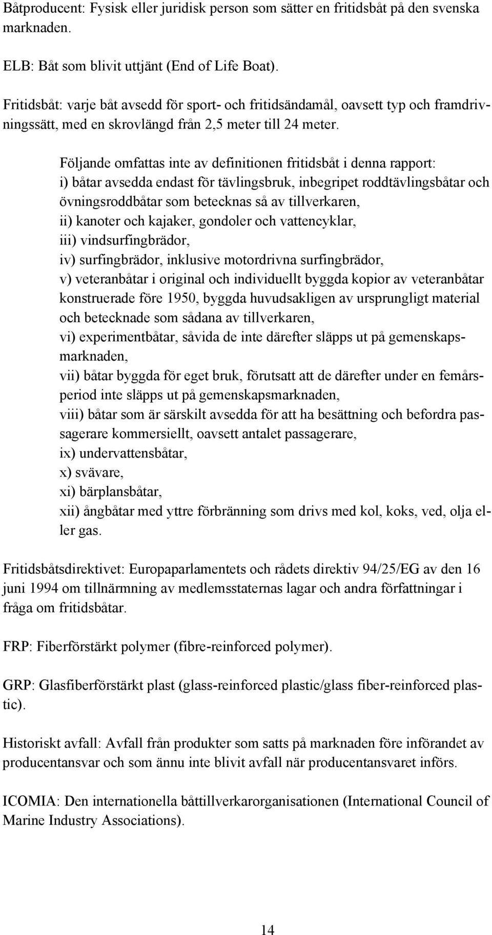 Följande omfattas inte av definitionen fritidsbåt i denna rapport: i) båtar avsedda endast för tävlingsbruk, inbegripet roddtävlingsbåtar och övningsroddbåtar som betecknas så av tillverkaren, ii)