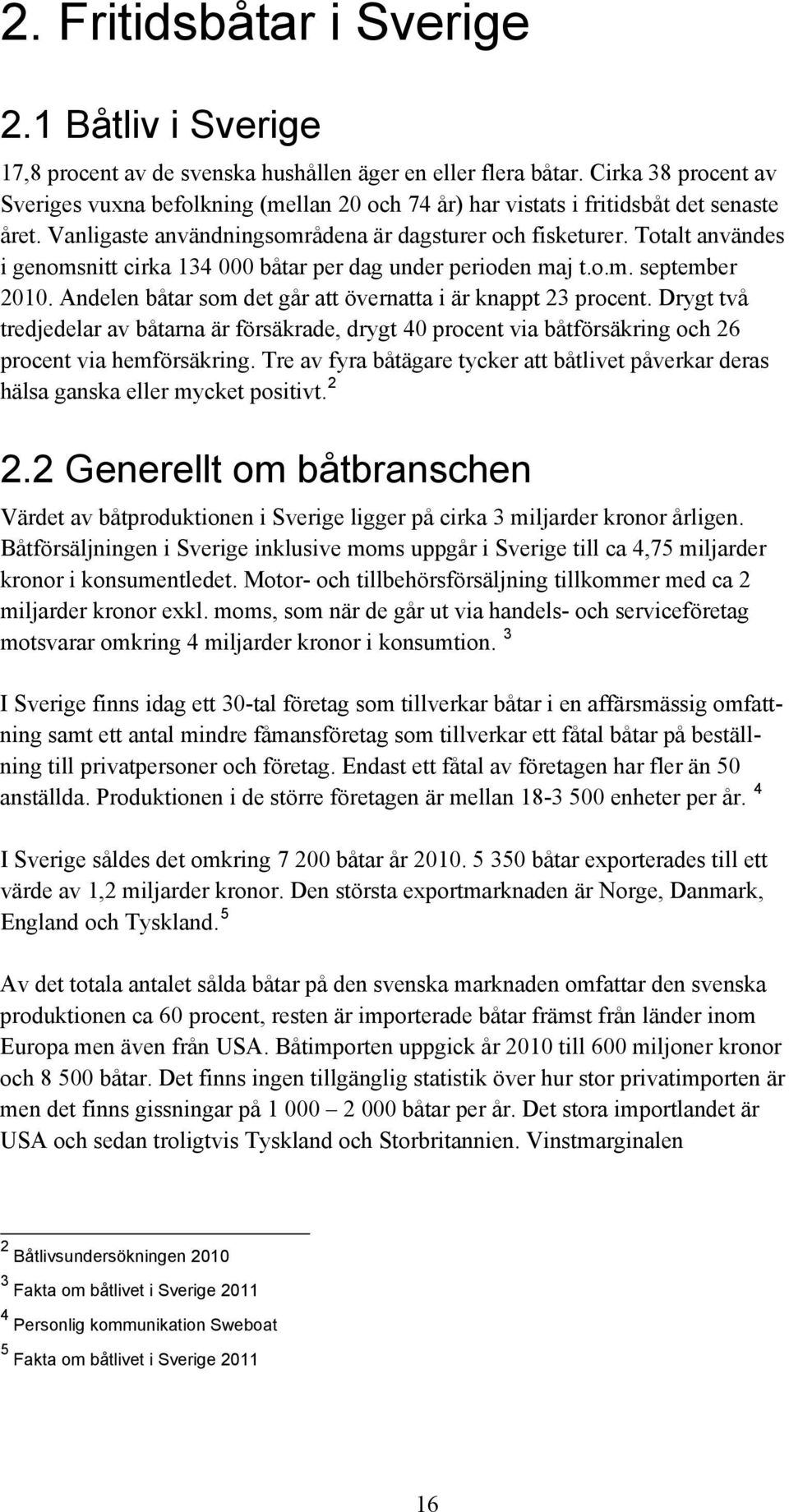 Totalt användes i genomsnitt cirka 134 000 båtar per dag under perioden maj t.o.m. september 2010. Andelen båtar som det går att övernatta i är knappt 23 procent.