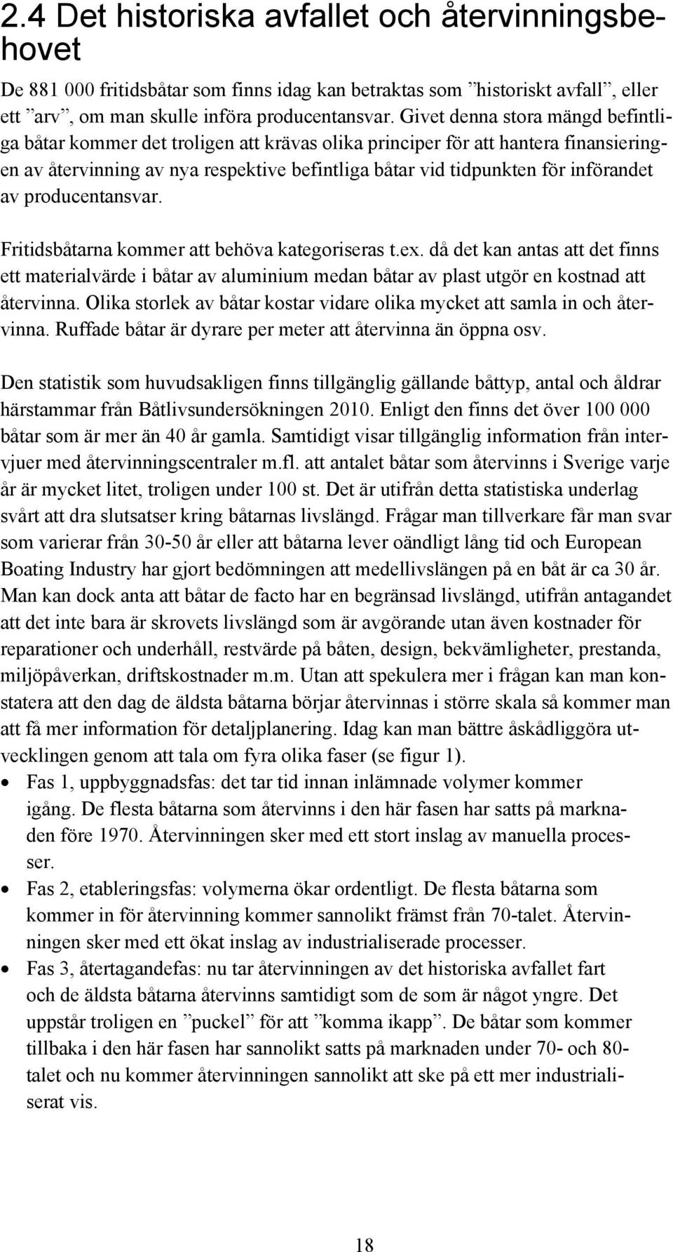 av producentansvar. Fritidsbåtarna kommer att behöva kategoriseras t.ex. då det kan antas att det finns ett materialvärde i båtar av aluminium medan båtar av plast utgör en kostnad att återvinna.