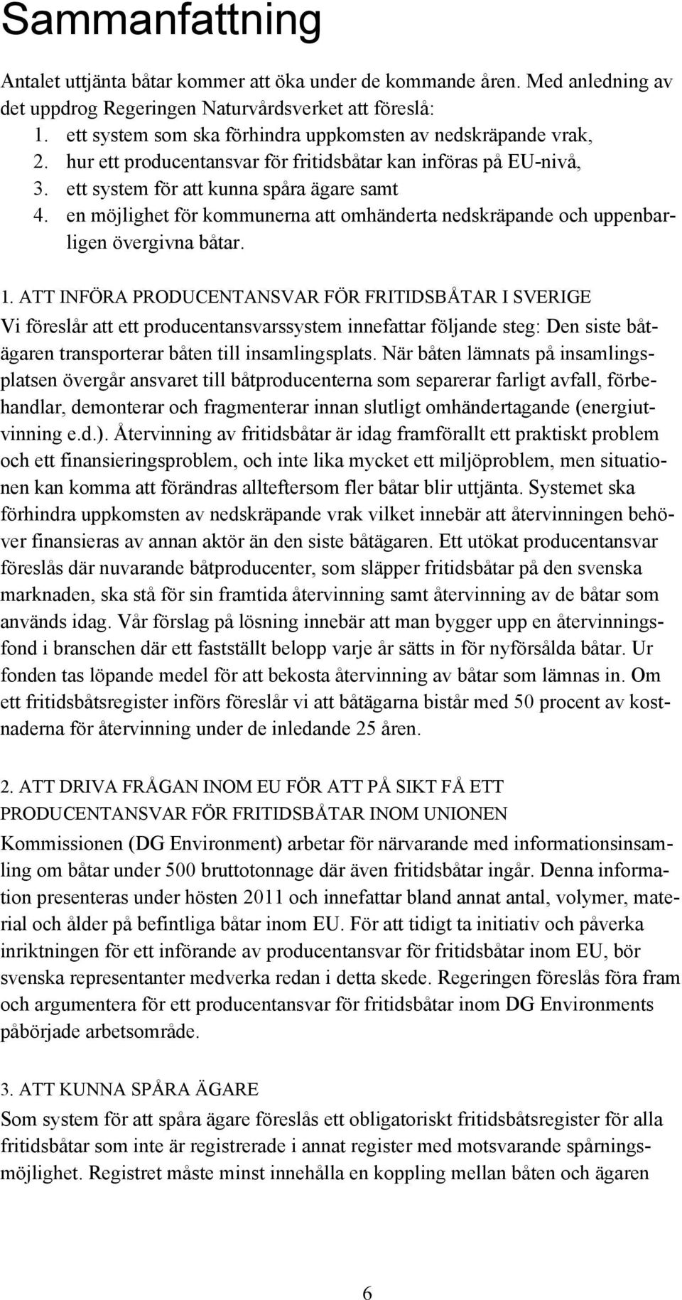 en möjlighet för kommunerna att omhänderta nedskräpande och uppenbarligen övergivna båtar. 1.