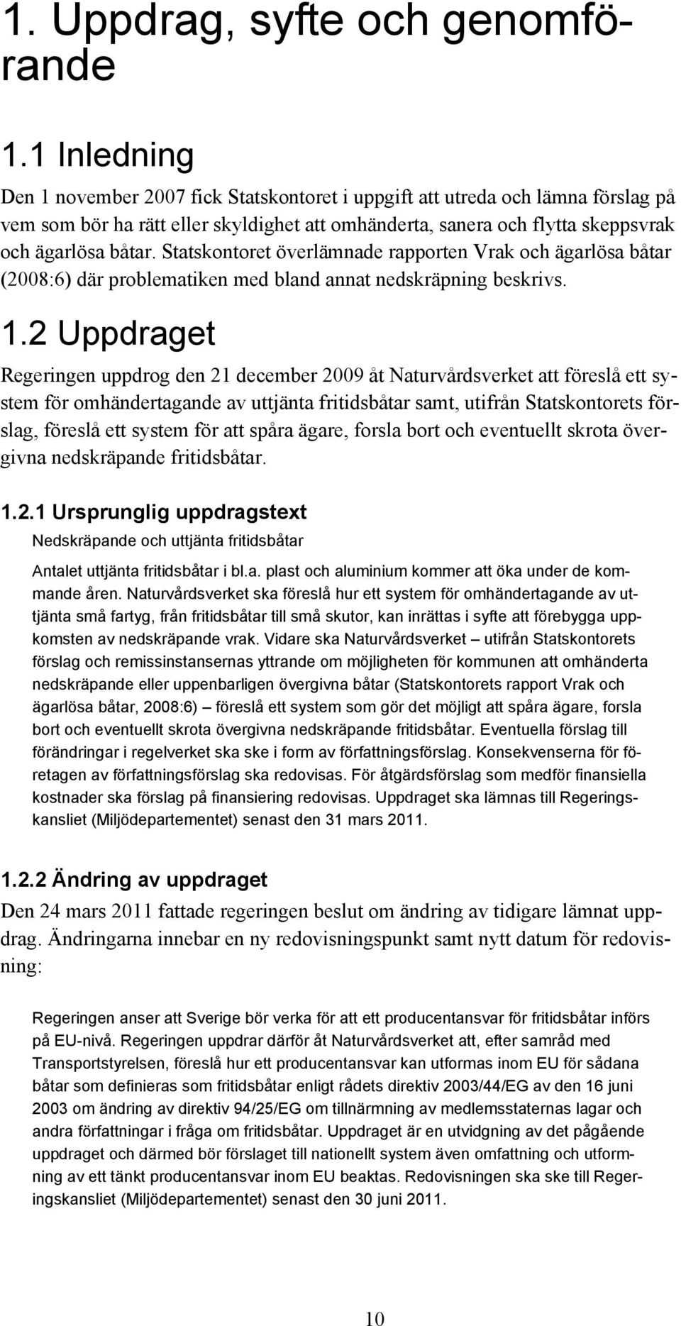 Statskontoret överlämnade rapporten Vrak och ägarlösa båtar (2008:6) där problematiken med bland annat nedskräpning beskrivs. 1.