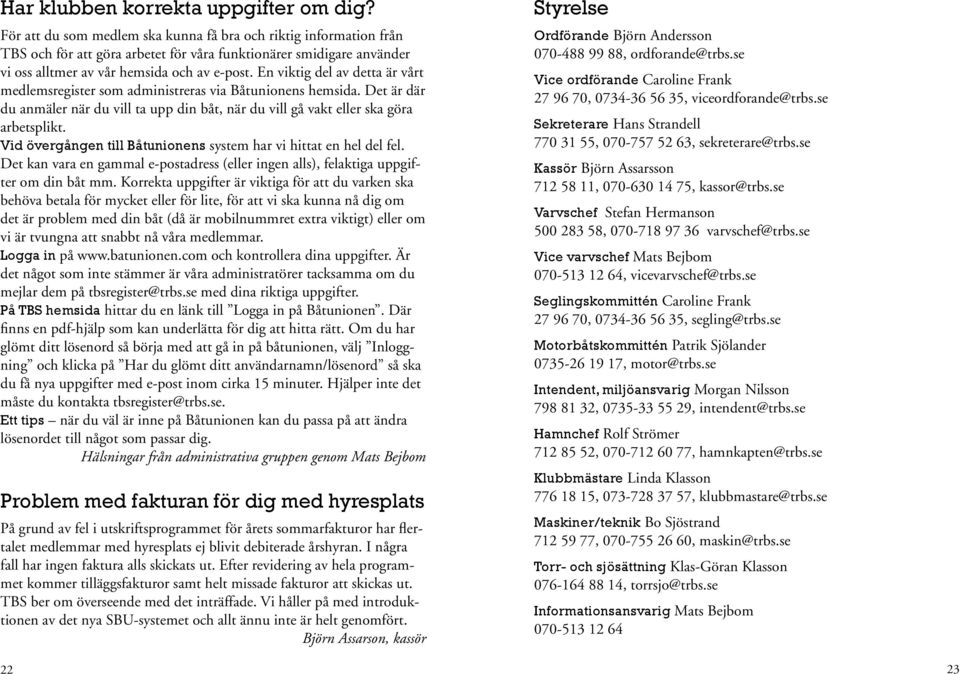 En viktig del av detta är vårt medlemsregister som administreras via Båtunionens hemsida. Det är där du anmäler när du vill ta upp din båt, när du vill gå vakt eller ska göra arbetsplikt.