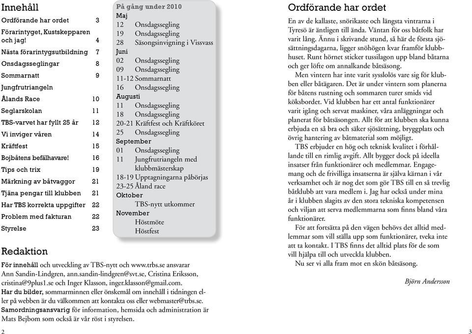 16 Tips och trix 19 Märkning av båtvaggor 21 Tjäna pengar till klubben 21 Har TBS korrekta uppgifter 22 Problem med fakturan 22 Styrelse 23 Redaktion På gång under 2010 Maj 12 Onsdagssegling 19