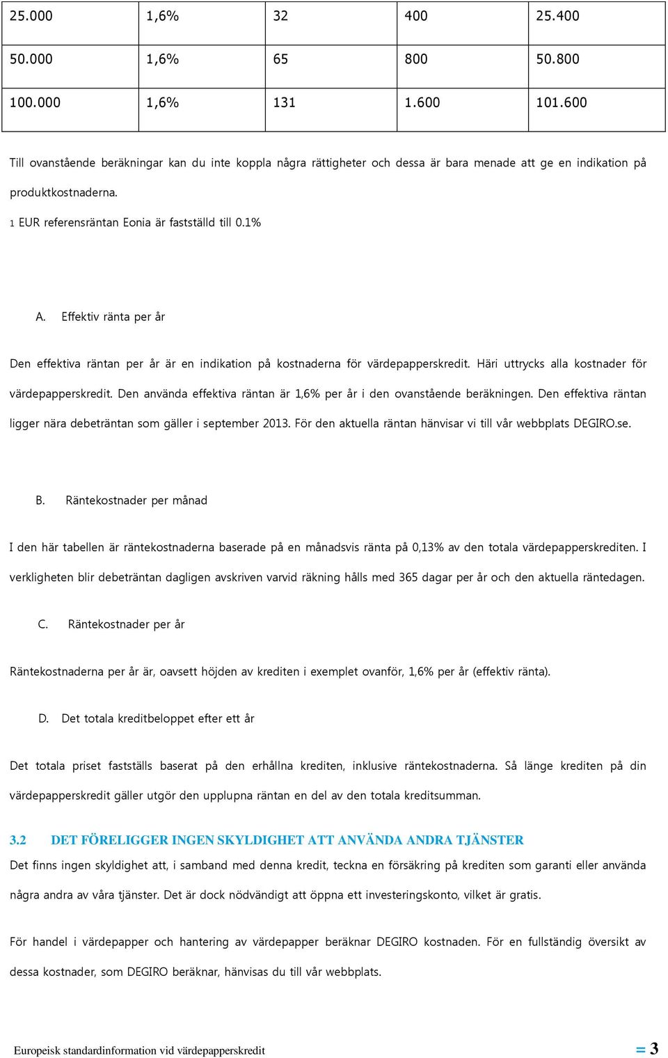 Effektiv ränta per år Den effektiva räntan per år är en indikation på kostnaderna för värdepapperskredit. Häri uttrycks alla kostnader för värdepapperskredit.