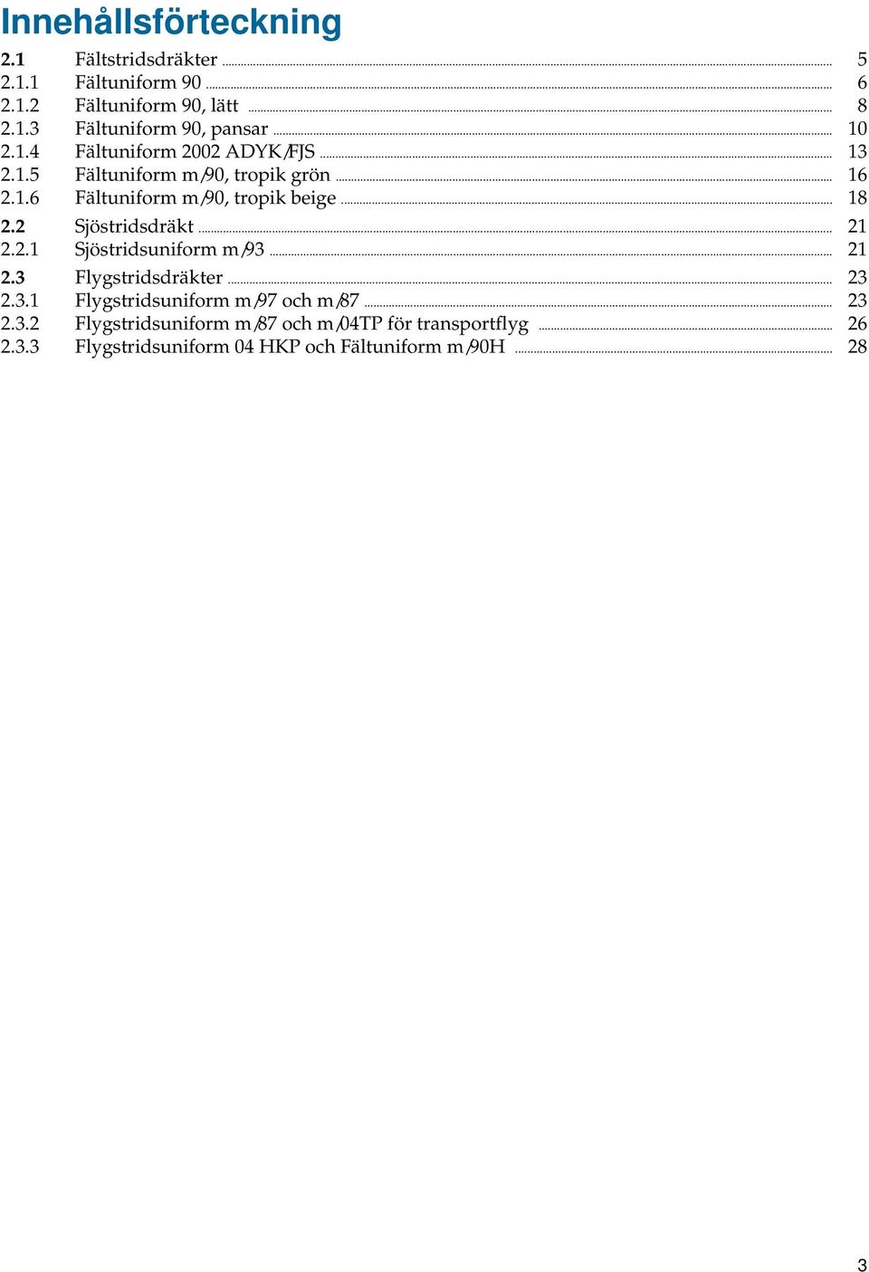 2 Sjöstridsdräkt... 21 2.2.1 Sjöstridsuniform m/93... 21 2.3 Flygstridsdräkter... 23 2.3.1 Flygstridsuniform m/97 och m/87... 23 2.3.2 Flygstridsuniform m/87 och m/04tp för transportflyg.