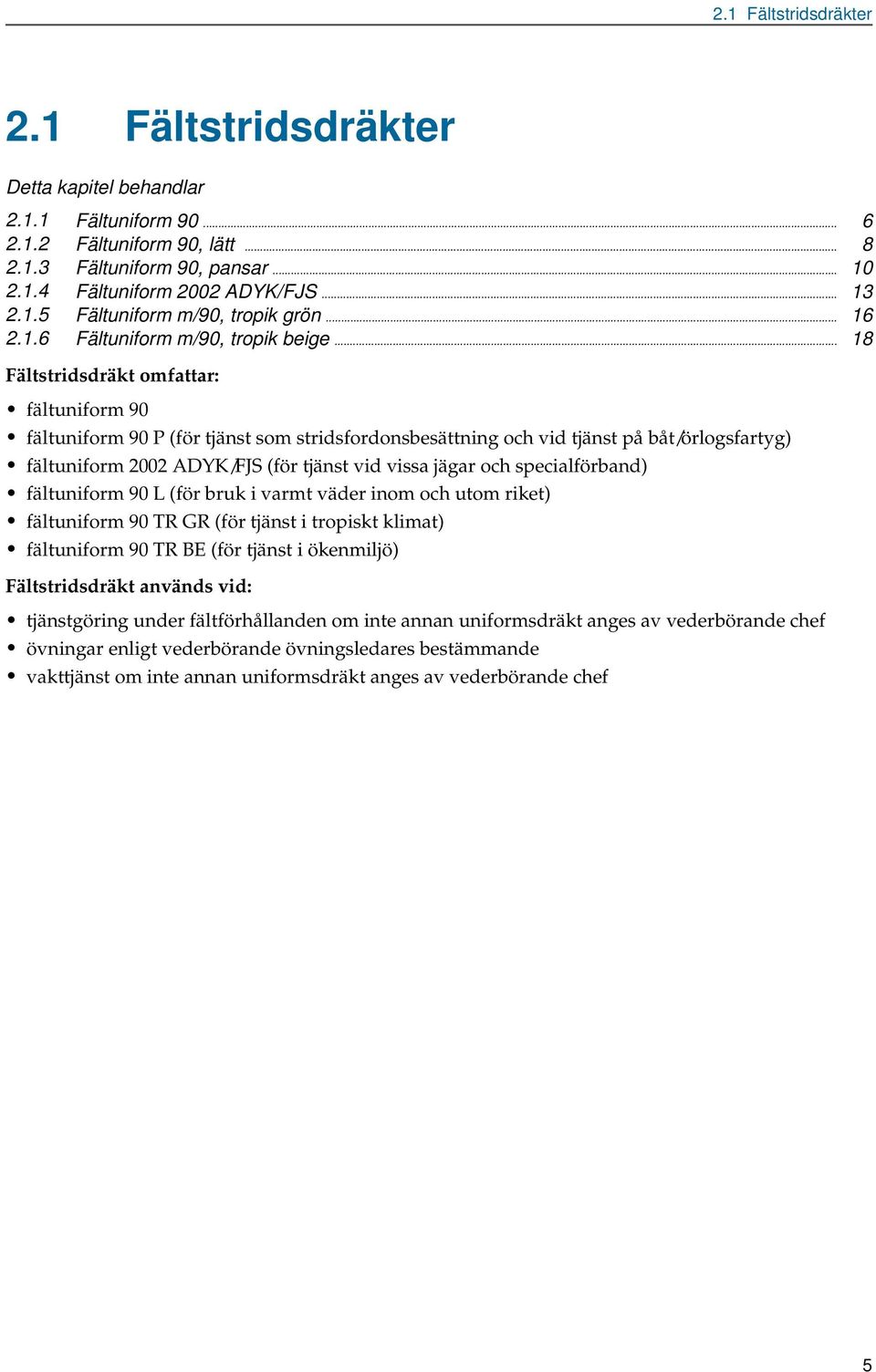 .. 18 Fältstridsdräkt omfattar: fältuniform 90 fältuniform 90 P (för tjänst som stridsfordonsbesättning och vid tjänst på båt/örlogsfartyg) fältuniform 2002 ADYK/FJS (för tjänst vid vissa jägar och