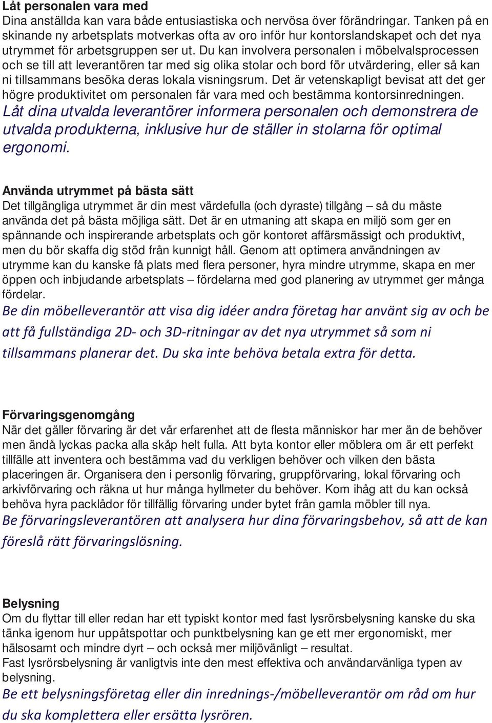 Du kan involvera personalen i möbelvalsprocessen och se till att leverantören tar med sig olika stolar och bord för utvärdering, eller så kan ni tillsammans besöka deras lokala visningsrum.