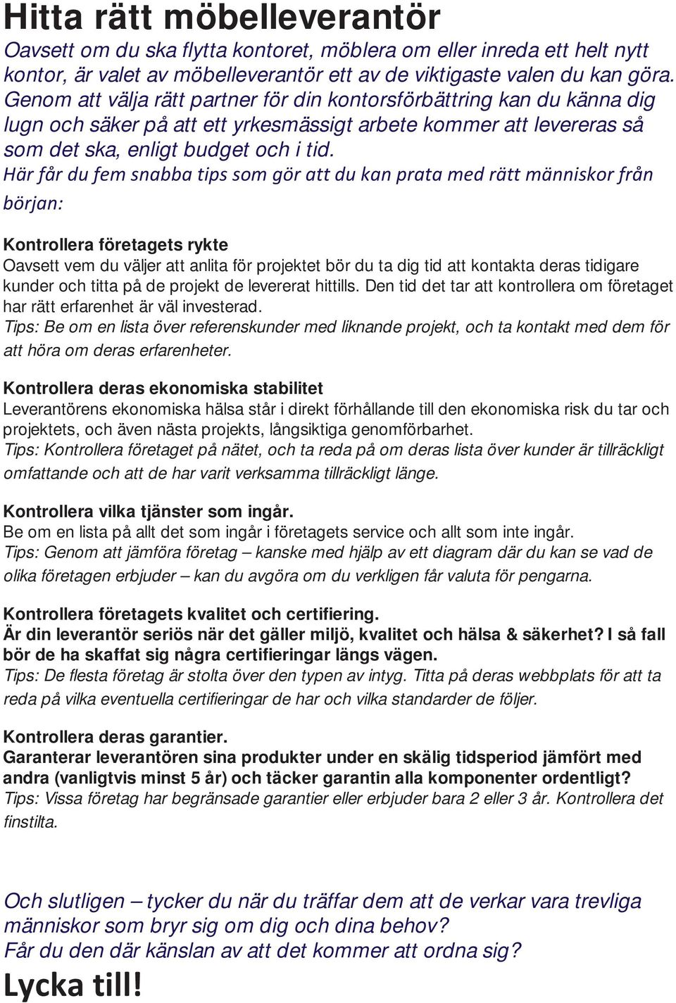 Här får du fem snabba tips som gör att du kan prata med rätt människor från början: Kontrollera företagets rykte Oavsett vem du väljer att anlita för projektet bör du ta dig tid att kontakta deras
