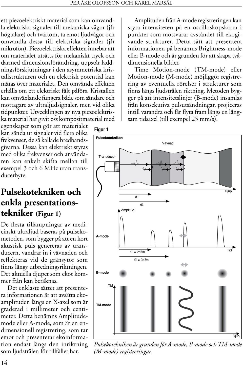 Piezoelektriska effekten innebär att om materialet utsätts för mekaniskt tryck och därmed dimensionsförändring, uppstår laddningsförskjutningar i den asymmetriska kristallstrukturen och en elektrisk