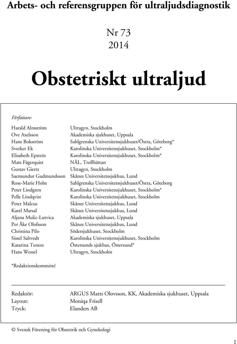 Ultragyn, Stockholm Akademiska sjukhuset, Uppsala Sahlgrenska Universitetssjukhuset/Östra, Göteborg* Karolinska Universitetssjukhuset, Stockholm* Karolinska Universitetssjukhuset, Stockholm* NÄL,