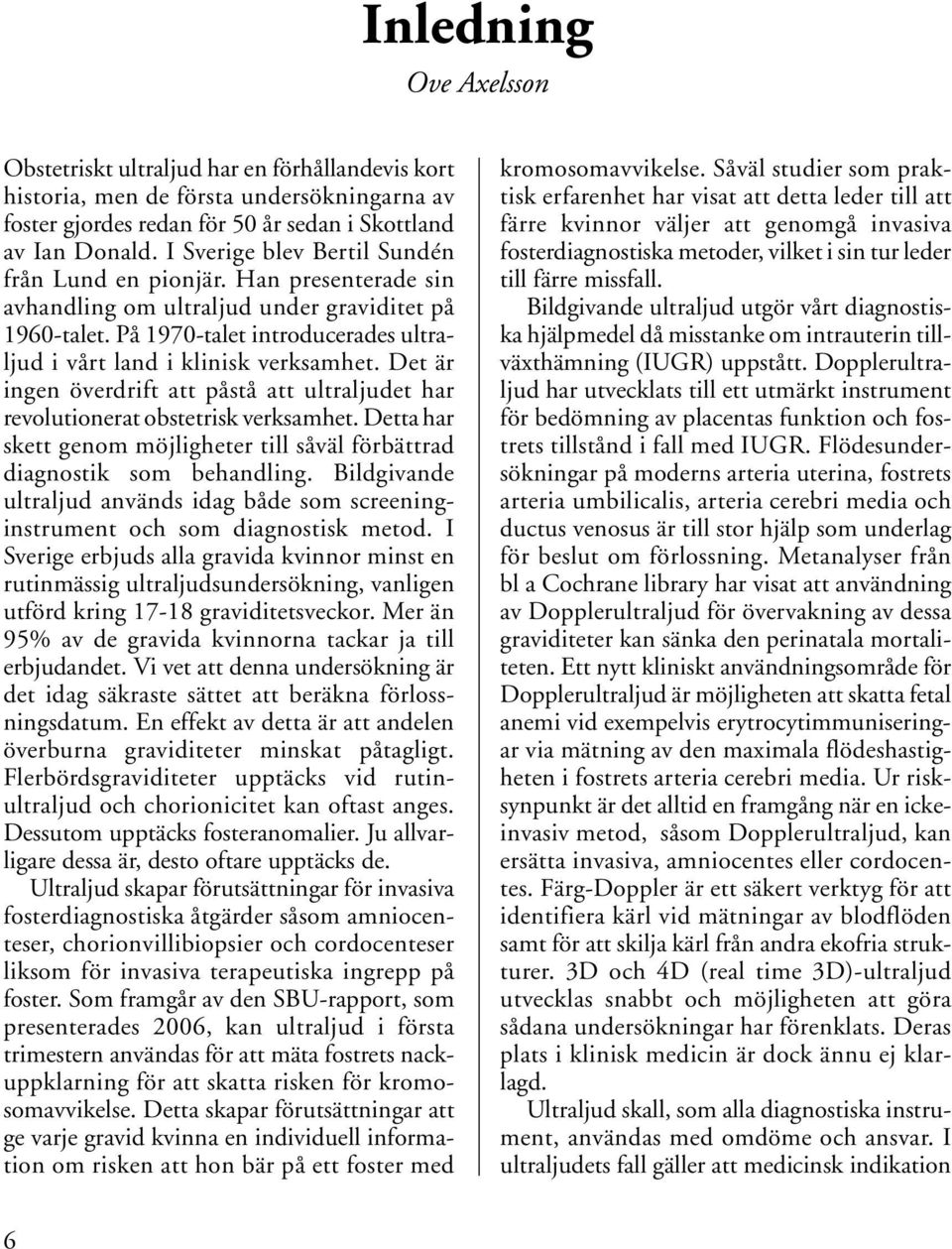 Det är ingen överdrift att påstå att ultraljudet har revolutionerat obstetrisk verksamhet. Detta har skett genom möjligheter till såväl förbättrad diagnostik som behandling.