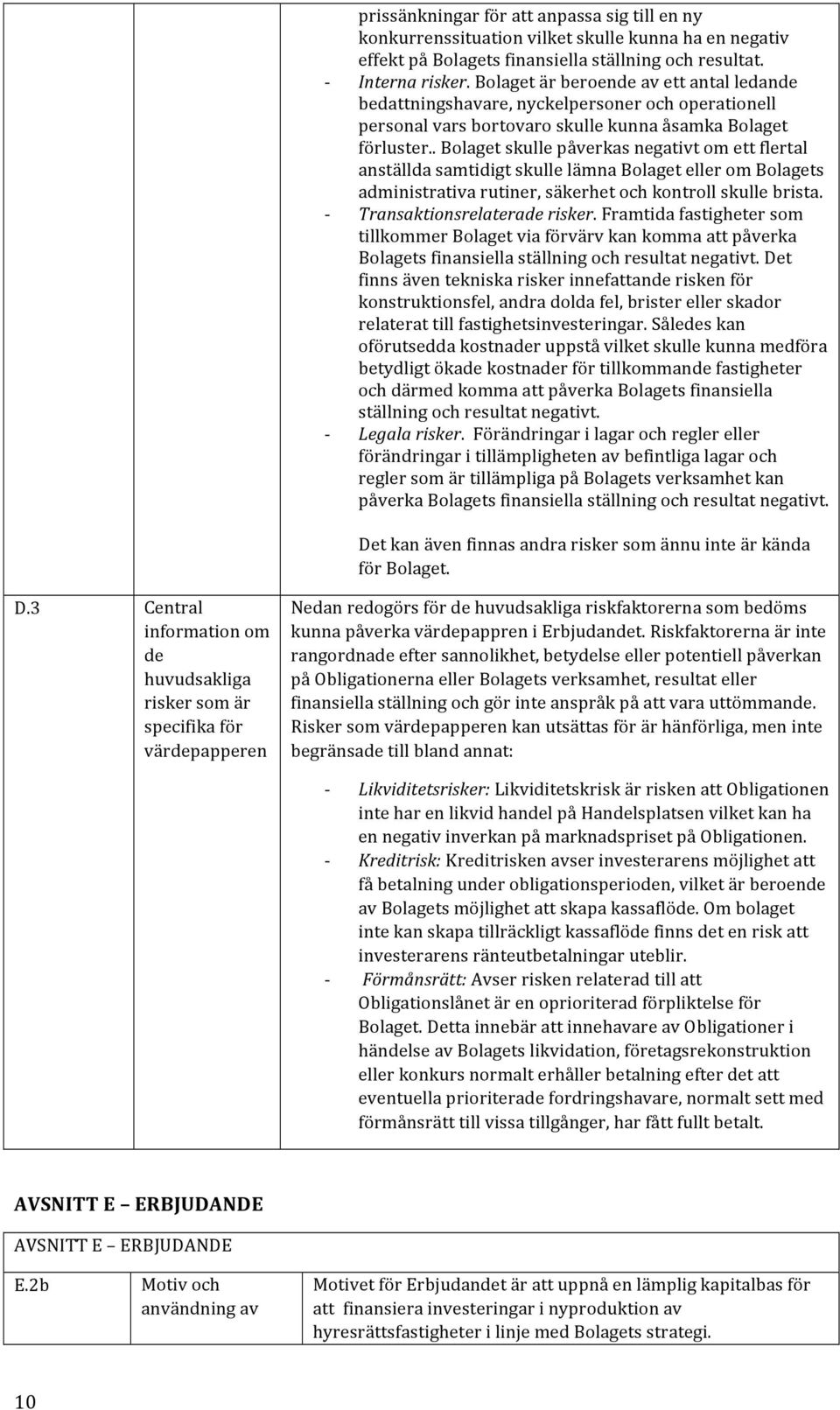 . Bolaget skulle påverkas negativt om ett flertal anställda samtidigt skulle lämna Bolaget eller om Bolagets administrativa rutiner, säkerhet och kontroll skulle brista. Transaktionsrelaterade risker.