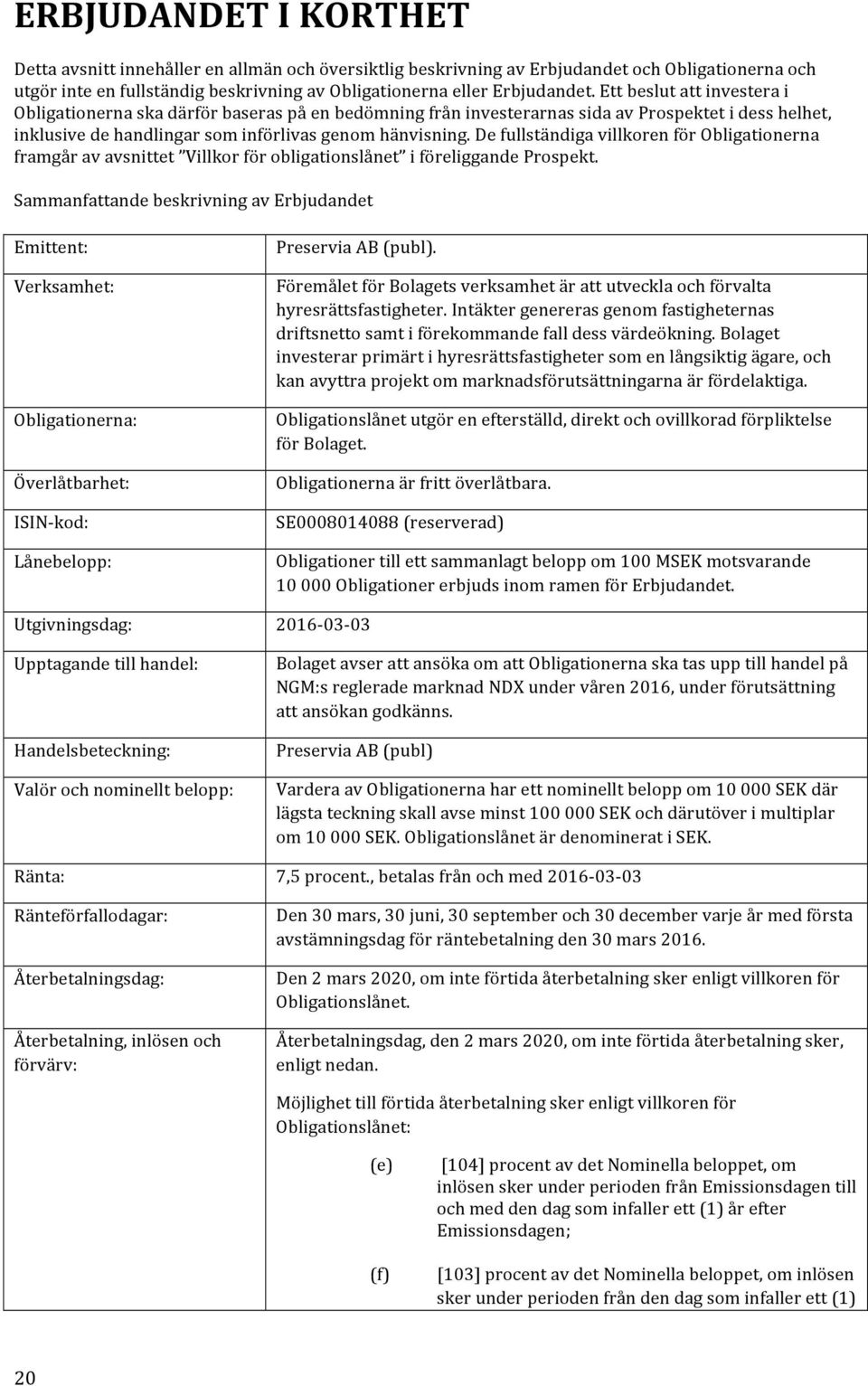 De fullständiga villkoren för Obligationerna framgår av avsnittet Villkor för obligationslånet i föreliggande Prospekt.