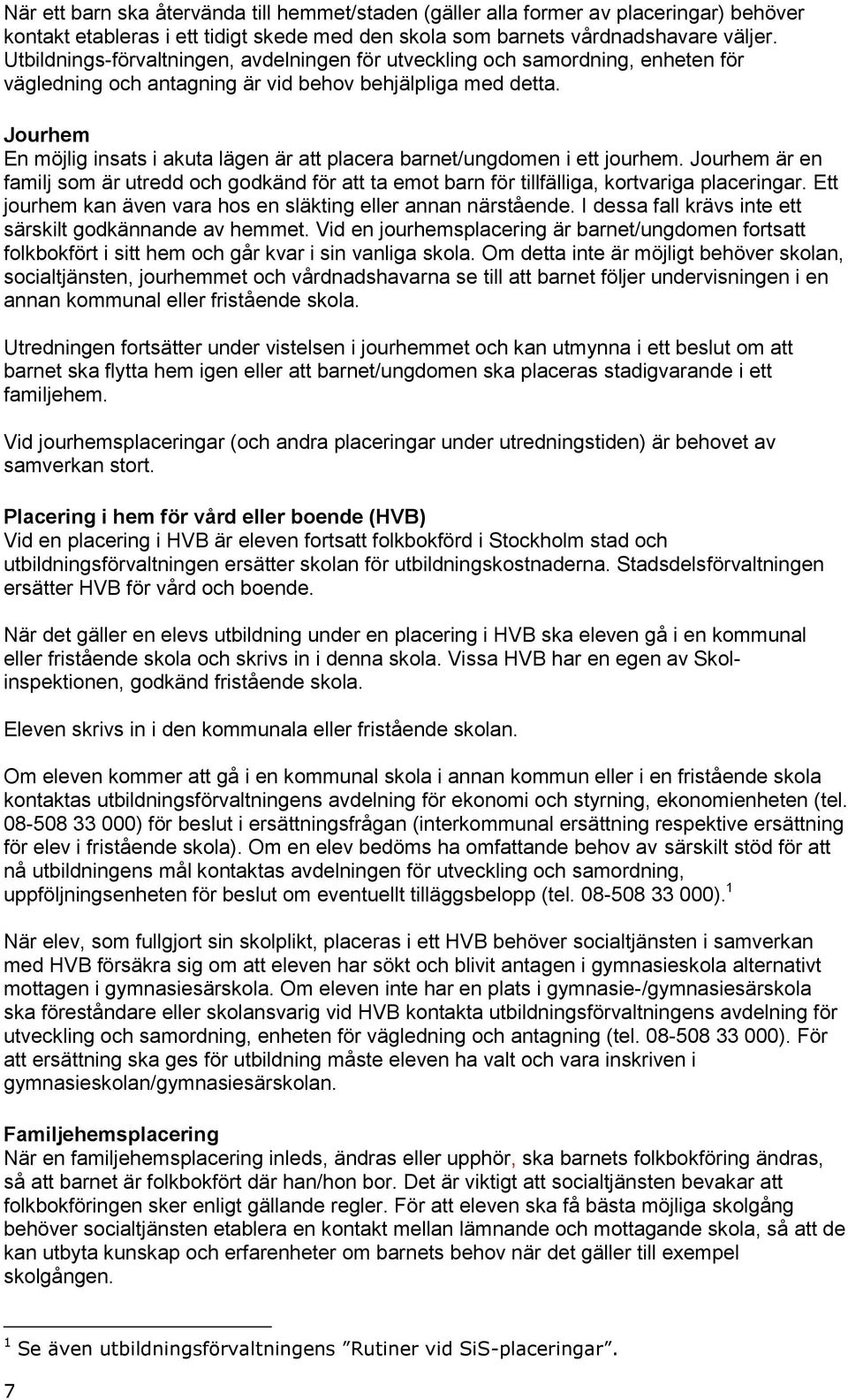 Jourhem En möjlig insats i akuta lägen är att placera barnet/ungdomen i ett jourhem. Jourhem är en familj som är utredd och godkänd för att ta emot barn för tillfälliga, kortvariga placeringar.