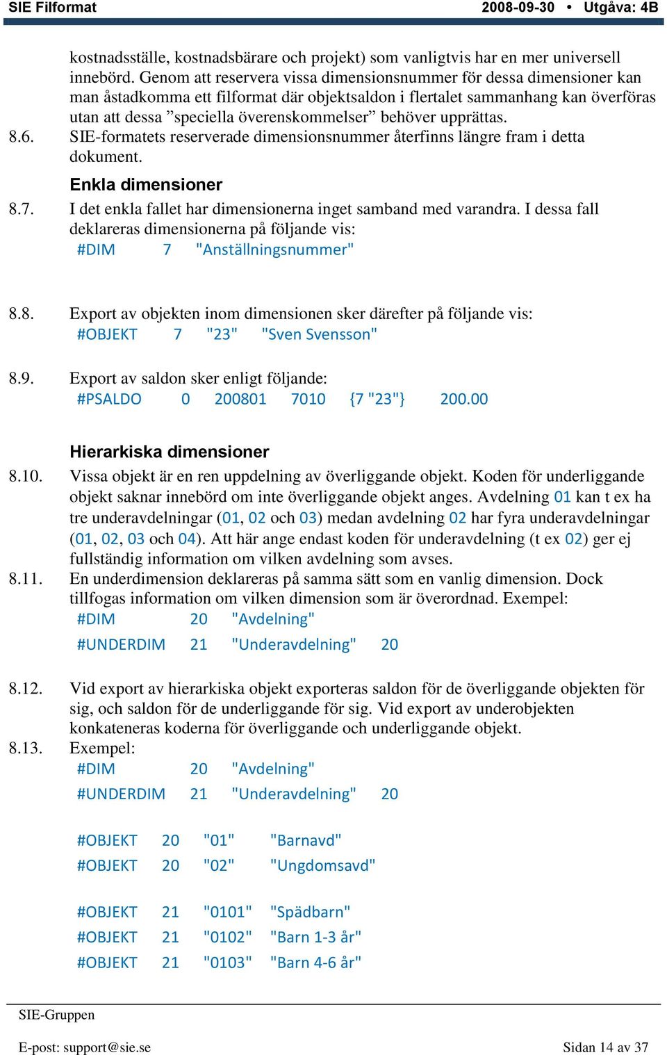 behöver upprättas. 8.6. SIE-formatets reserverade dimensionsnummer återfinns längre fram i detta dokument. Enkla dimensioner 8.7. I det enkla fallet har dimensionerna inget samband med varandra.