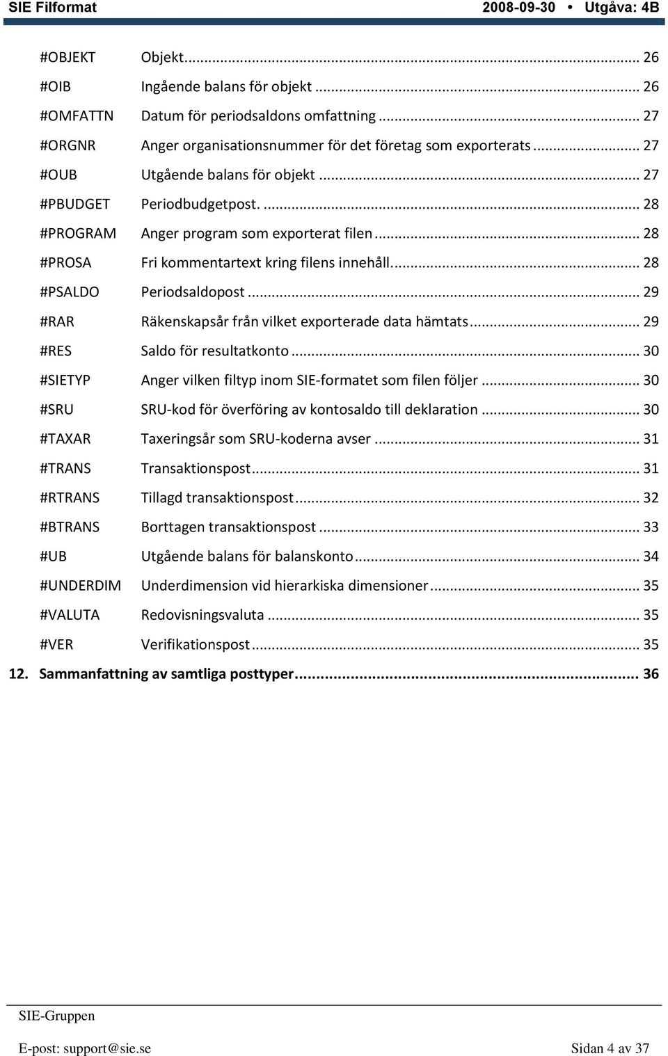 ... 28 #PSALDO Periodsaldopost... 29 #RAR Räkenskapsår från vilket exporterade data hämtats... 29 #RES Saldo för resultatkonto... 30 #SIETYP Anger vilken filtyp inom SIE-formatet som filen följer.